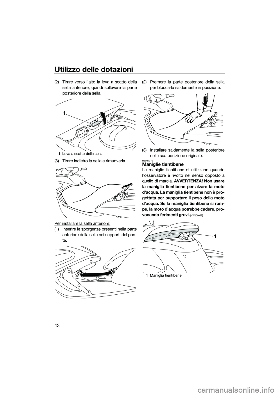 YAMAHA FZS SVHO 2015  Manuale duso (in Italian) Utilizzo delle dotazioni
43
(2) Tirare verso l’alto la leva a scatto dellasella anteriore, quindi sollevare la parte
posteriore della sella.
(3) Tirare indietro la sella e rimuoverla.
Per installare