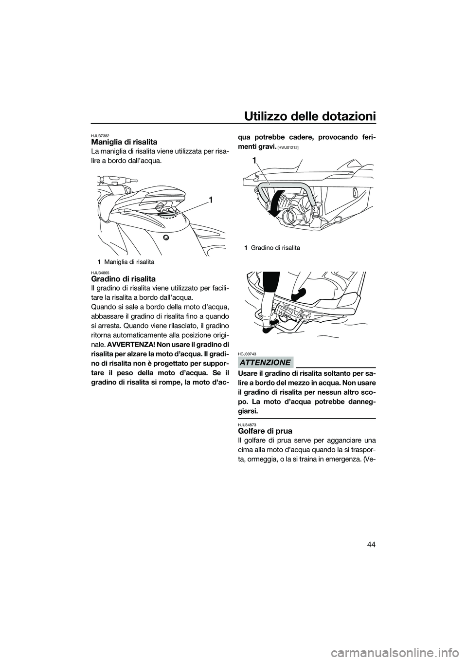 YAMAHA FZS SVHO 2015  Manuale duso (in Italian) Utilizzo delle dotazioni
44
HJU37382Maniglia di risalita
La maniglia di risalita viene utilizzata per risa-
lire a bordo dall’acqua.
HJU34865Gradino di risalita
Il gradino di risalita viene utilizza