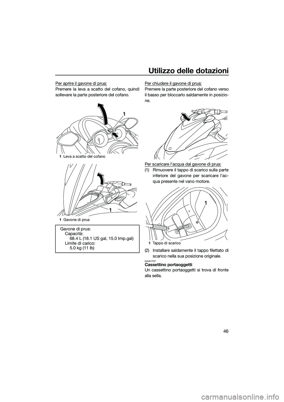 YAMAHA FZS SVHO 2015  Manuale duso (in Italian) Utilizzo delle dotazioni
46
Per aprire il gavone di prua:
Premere la leva a scatto del cofano, quindi
sollevare la parte posteriore del cofano.Per chiudere il gavone di prua:Premere la parte posterior