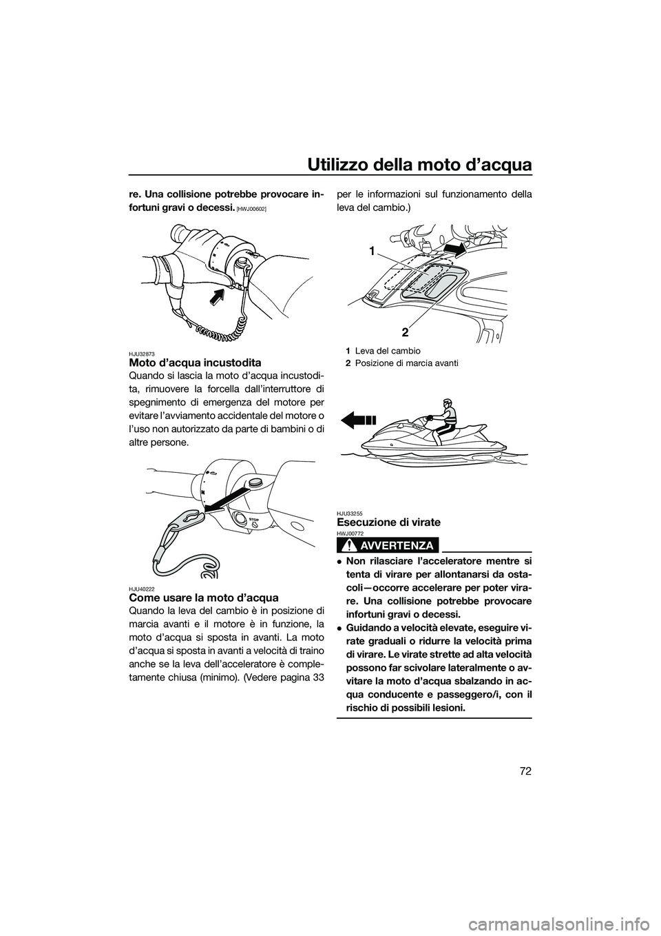 YAMAHA FZS SVHO 2015  Manuale duso (in Italian) Utilizzo della moto d’acqua
72
re. Una collisione potrebbe provocare in-
fortuni gravi o decessi.
 [HWJ00602]
HJU32873
Moto d’acqua incustodita
Quando si lascia la moto d’acqua incustodi-
ta, ri