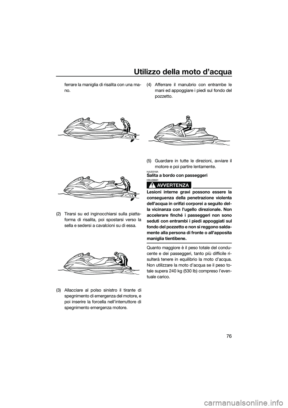 YAMAHA FZS SVHO 2015 Manuale duso (in Italian) Utilizzo della moto d’acqua
76
ferrare la maniglia di risalita con una ma-
no.
(2) Tirarsi su ed inginocchiarsi sulla piatta- forma di risalita, poi spostarsi verso la
sella e sedersi a cavalcioni s YAMAHA FZS SVHO 2015 Manuale duso (in Italian) Utilizzo della moto d’acqua
76
ferrare la maniglia di risalita con una ma-
no.
(2) Tirarsi su ed inginocchiarsi sulla piatta- forma di risalita, poi spostarsi verso la
sella e sedersi a cavalcioni s