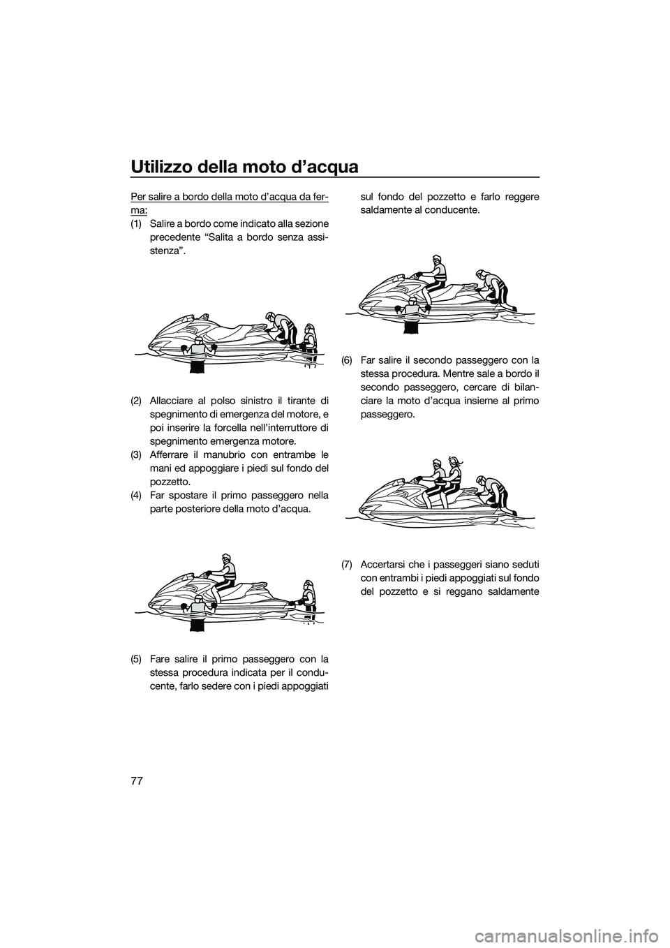 YAMAHA FZS SVHO 2015 Manuale duso (in Italian) Utilizzo della moto d’acqua
77
Per salire a bordo della moto d’acqua da fer-
ma:
(1) Salire a bordo come indicato alla sezioneprecedente “Salita a bordo senza assi-
stenza”.
(2) Allacciare al YAMAHA FZS SVHO 2015 Manuale duso (in Italian) Utilizzo della moto d’acqua
77
Per salire a bordo della moto d’acqua da fer-
ma:
(1) Salire a bordo come indicato alla sezioneprecedente “Salita a bordo senza assi-
stenza”.
(2) Allacciare al