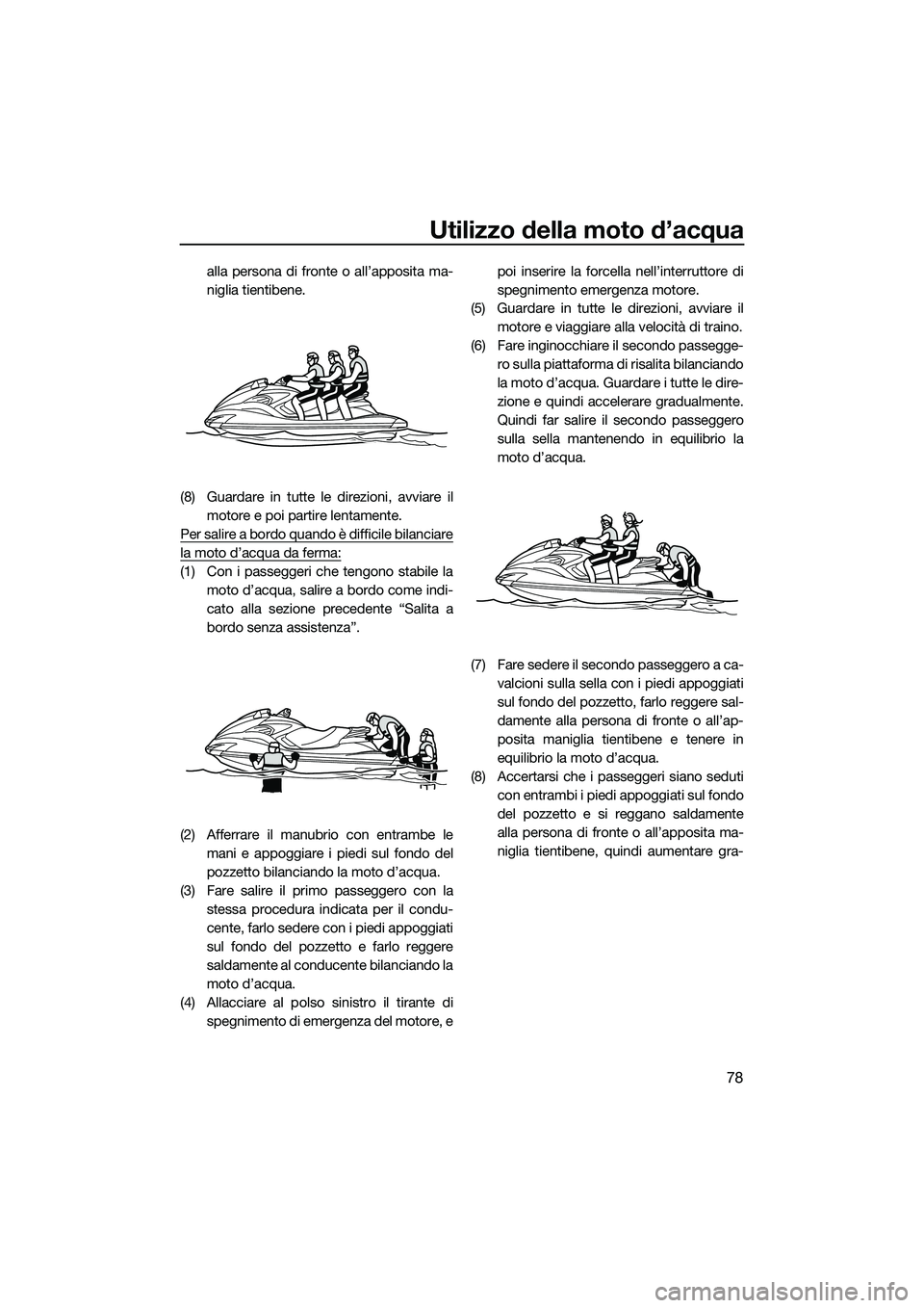 YAMAHA FZS SVHO 2015 Manuale duso (in Italian) Utilizzo della moto d’acqua
78
alla persona di fronte o all’apposita ma-
niglia tientibene.
(8) Guardare in tutte le direzioni, avviare il motore e poi partire lentamente.
Per salire a bordo quand YAMAHA FZS SVHO 2015 Manuale duso (in Italian) Utilizzo della moto d’acqua
78
alla persona di fronte o all’apposita ma-
niglia tientibene.
(8) Guardare in tutte le direzioni, avviare il motore e poi partire lentamente.
Per salire a bordo quand