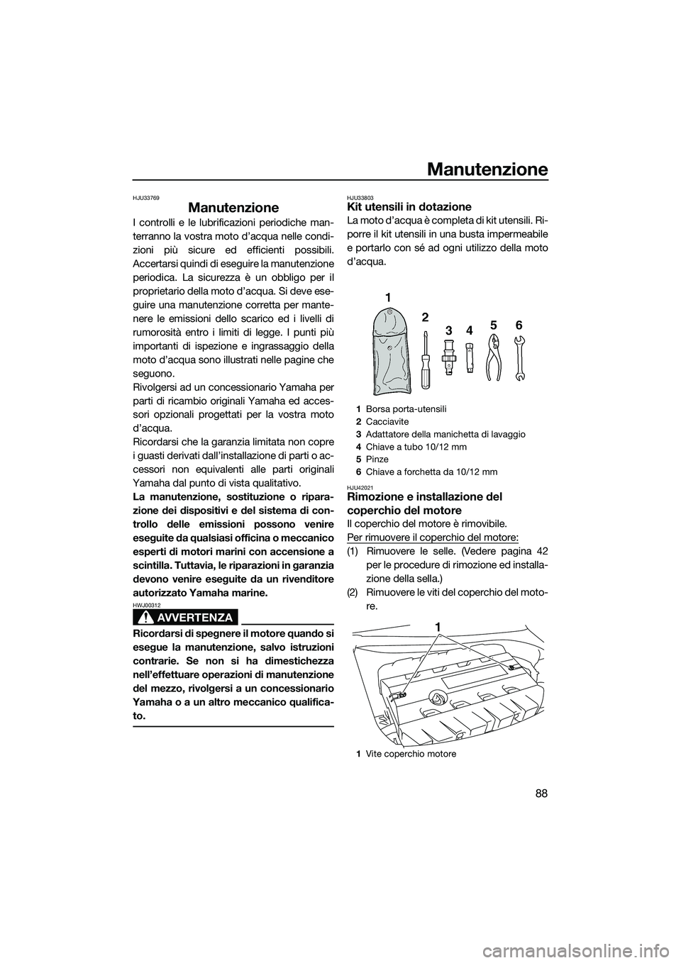 YAMAHA FZS SVHO 2015 Manuale duso (in Italian) Manutenzione
88
HJU33769
Manutenzione
I controlli e le lubrificazioni periodiche man-
terranno la vostra moto d’acqua nelle condi-
zioni più sicure ed efficienti possibili.
Accertarsi quindi di ese YAMAHA FZS SVHO 2015 Manuale duso (in Italian) Manutenzione
88
HJU33769
Manutenzione
I controlli e le lubrificazioni periodiche man-
terranno la vostra moto d’acqua nelle condi-
zioni più sicure ed efficienti possibili.
Accertarsi quindi di ese