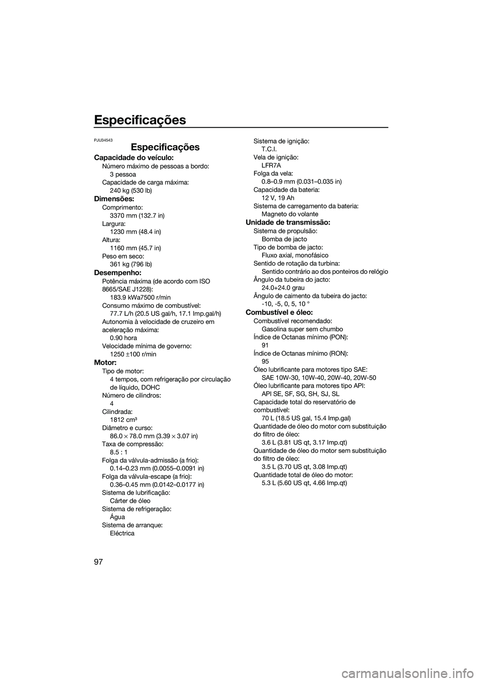 YAMAHA FZS SVHO 2015 Manual de utilização (in Portuguese) Especificações
97
PJU34543
Especificações
Capacidade do veículo:
Número máximo de pessoas a bordo:3 pessoa
Capacidade de carga máxima: 240 kg (530 lb)
Dimensões:
Comprimento:
3370 mm (132.7 i YAMAHA FZS SVHO 2015 Manual de utilização (in Portuguese) Especificações
97
PJU34543
Especificações
Capacidade do veículo:
Número máximo de pessoas a bordo:3 pessoa
Capacidade de carga máxima: 240 kg (530 lb)
Dimensões:
Comprimento:
3370 mm (132.7 i
