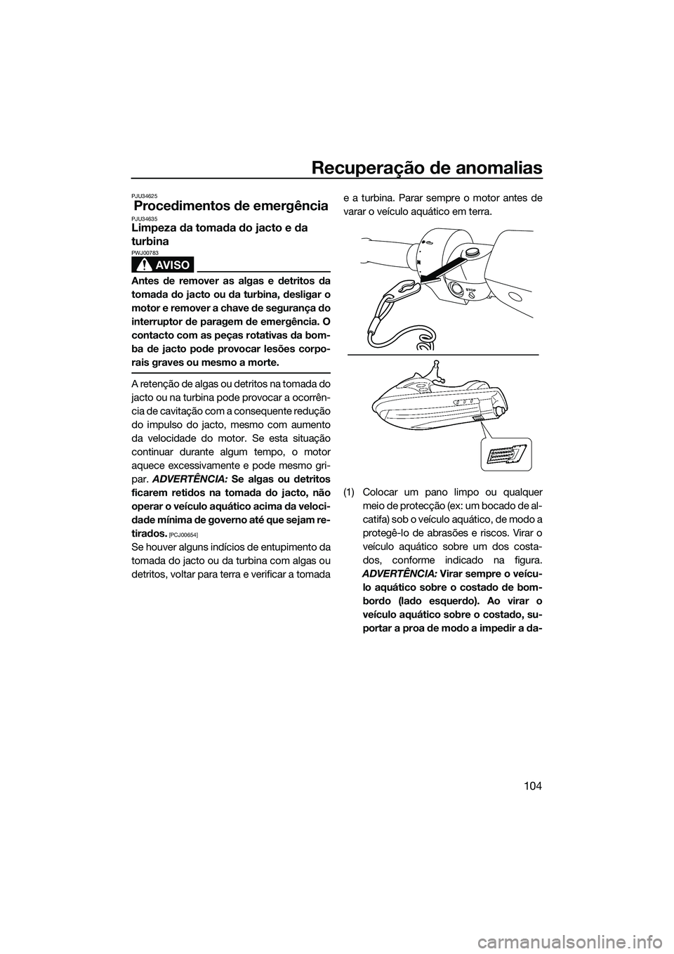 YAMAHA FZS SVHO 2015 Manual de utilização (in Portuguese) Recuperação de anomalias
104
PJU34625
Procedimentos de emergênciaPJU34635Limpeza da tomada do jacto e da
turbina
AVISO
PWJ00783
Antes de remover as algas e detritos da
tomada do jacto ou da turbin YAMAHA FZS SVHO 2015 Manual de utilização (in Portuguese) Recuperação de anomalias
104
PJU34625
Procedimentos de emergênciaPJU34635Limpeza da tomada do jacto e da
turbina
AVISO
PWJ00783
Antes de remover as algas e detritos da
tomada do jacto ou da turbin