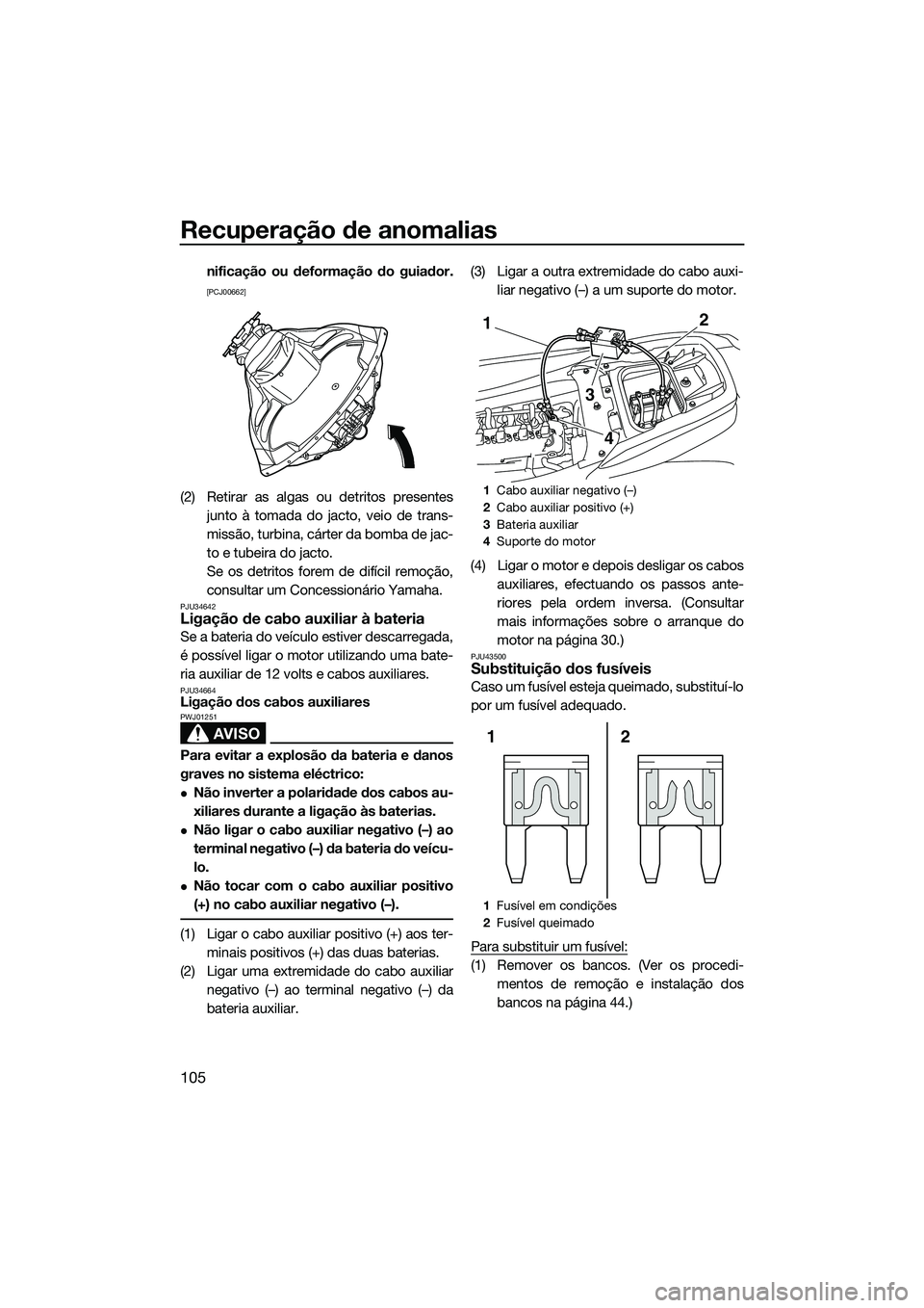 YAMAHA FZS SVHO 2015  Manual de utilização (in Portuguese) Recuperação de anomalias
105
nificação ou deformação do guiador.
[PCJ00662]
(2) Retirar as algas ou detritos presentesjunto à tomada do jacto, veio de trans-
missão, turbina, cárter da bomba 