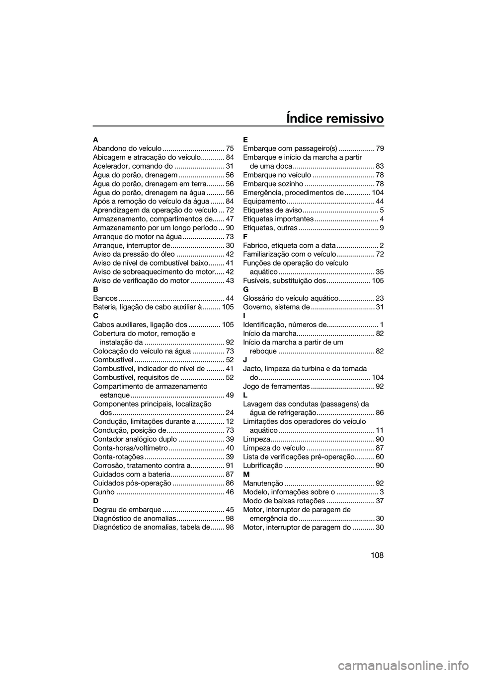 YAMAHA FZS SVHO 2015 Manual de utilização (in Portuguese) 108
Índice remissivo
A
Abandono do veículo ............................... 75
Abicagem e atracação do veículo............ 84
Acelerador, comando do ......................... 31
Água do porão, d YAMAHA FZS SVHO 2015 Manual de utilização (in Portuguese) 108
Índice remissivo
A
Abandono do veículo ............................... 75
Abicagem e atracação do veículo............ 84
Acelerador, comando do ......................... 31
Água do porão, d