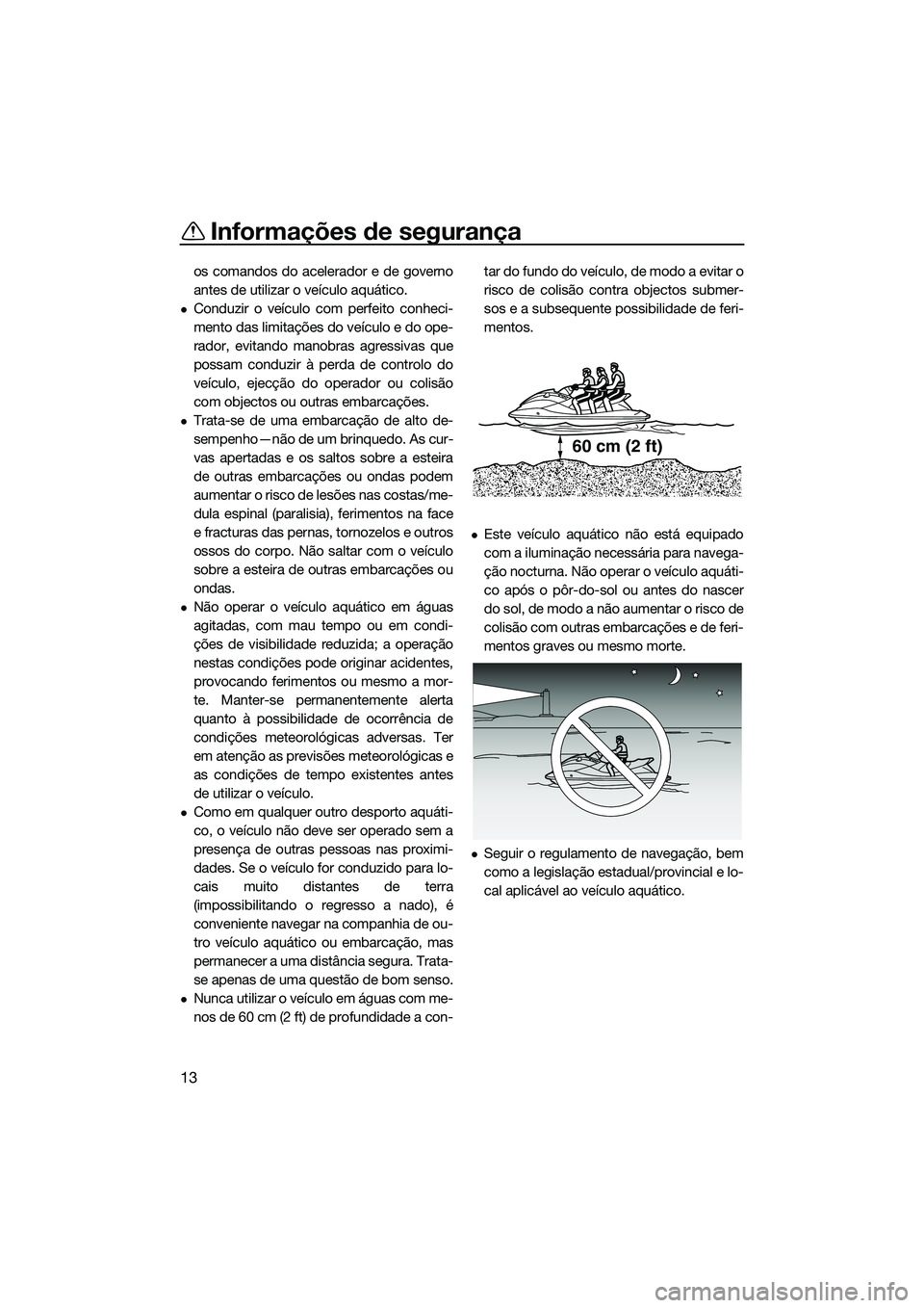 YAMAHA FZS SVHO 2015 Manual de utilização (in Portuguese) Informações de segurança
13
os comandos do acelerador e de governo
antes de utilizar o veículo aquático.
Conduzir o veículo com perfeito conheci-
mento das limitações do veículo e do ope-
YAMAHA FZS SVHO 2015 Manual de utilização (in Portuguese) Informações de segurança
13
os comandos do acelerador e de governo
antes de utilizar o veículo aquático.
Conduzir o veículo com perfeito conheci-
mento das limitações do veículo e do ope-