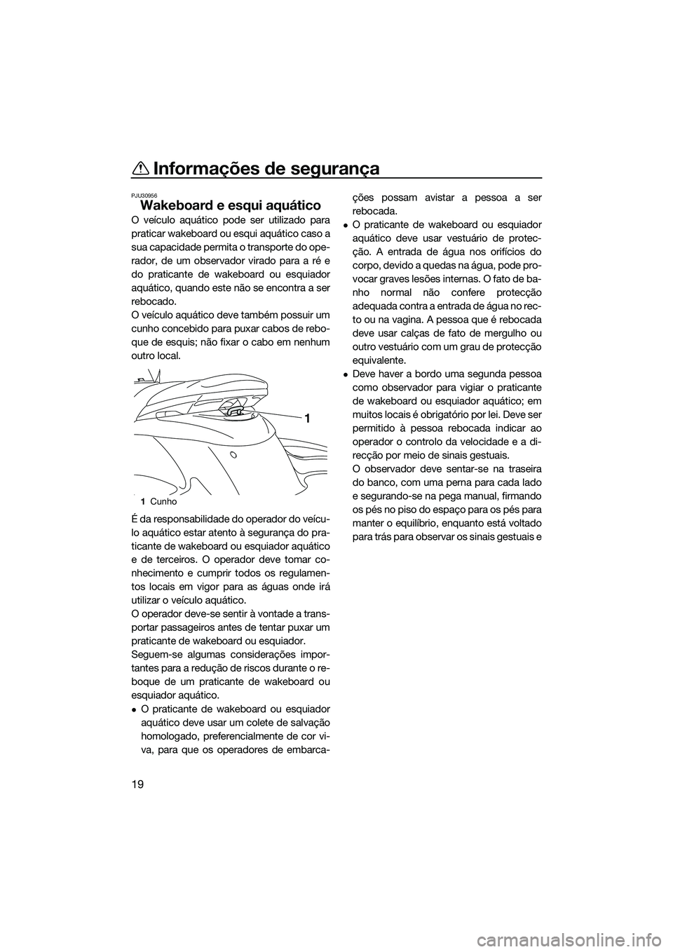YAMAHA FZS SVHO 2015 Manual de utilização (in Portuguese) Informações de segurança
19
PJU30956
Wakeboard e esqui aquático
O veículo aquático pode ser utilizado para
praticar wakeboard ou esqui aquático caso a
sua capacidade permita o transporte do ope YAMAHA FZS SVHO 2015 Manual de utilização (in Portuguese) Informações de segurança
19
PJU30956
Wakeboard e esqui aquático
O veículo aquático pode ser utilizado para
praticar wakeboard ou esqui aquático caso a
sua capacidade permita o transporte do ope