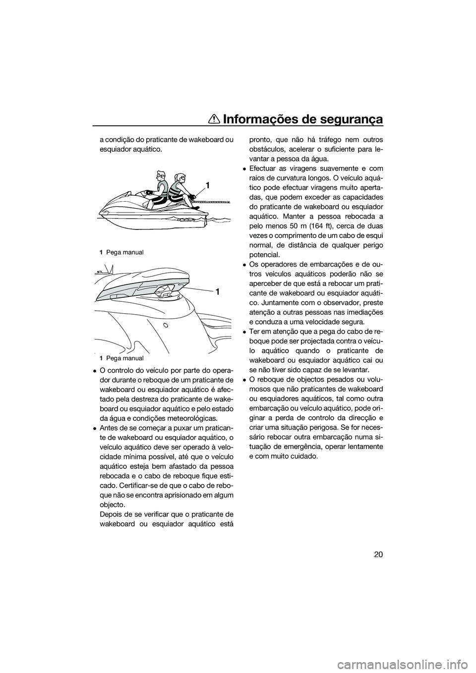 YAMAHA FZS SVHO 2015 Manual de utilização (in Portuguese) Informações de segurança
20
a condição do praticante de wakeboard ou
esquiador aquático.
O controlo do veículo por parte do opera-
dor durante o reboque de um praticante de
wakeboard ou esqu YAMAHA FZS SVHO 2015 Manual de utilização (in Portuguese) Informações de segurança
20
a condição do praticante de wakeboard ou
esquiador aquático.
O controlo do veículo por parte do opera-
dor durante o reboque de um praticante de
wakeboard ou esqu