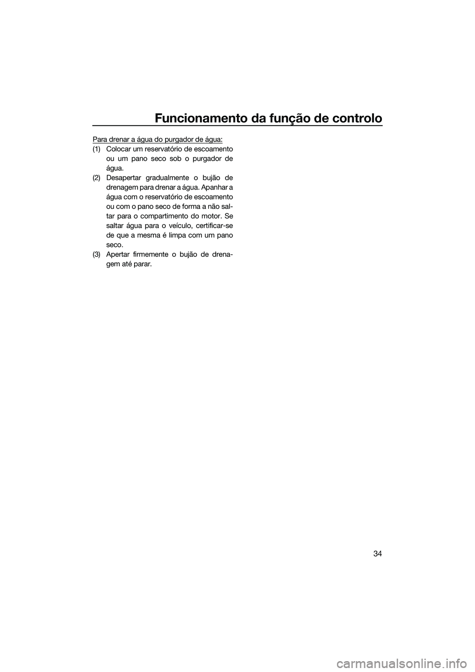 YAMAHA FZS SVHO 2015 Manual de utilização (in Portuguese) Funcionamento da função de controlo
34
Para drenar a água do purgador de água:
(1) Colocar um reservatório de escoamentoou um pano seco sob o purgador de
água.
(2) Desapertar gradualmente o buj YAMAHA FZS SVHO 2015 Manual de utilização (in Portuguese) Funcionamento da função de controlo
34
Para drenar a água do purgador de água:
(1) Colocar um reservatório de escoamentoou um pano seco sob o purgador de
água.
(2) Desapertar gradualmente o buj