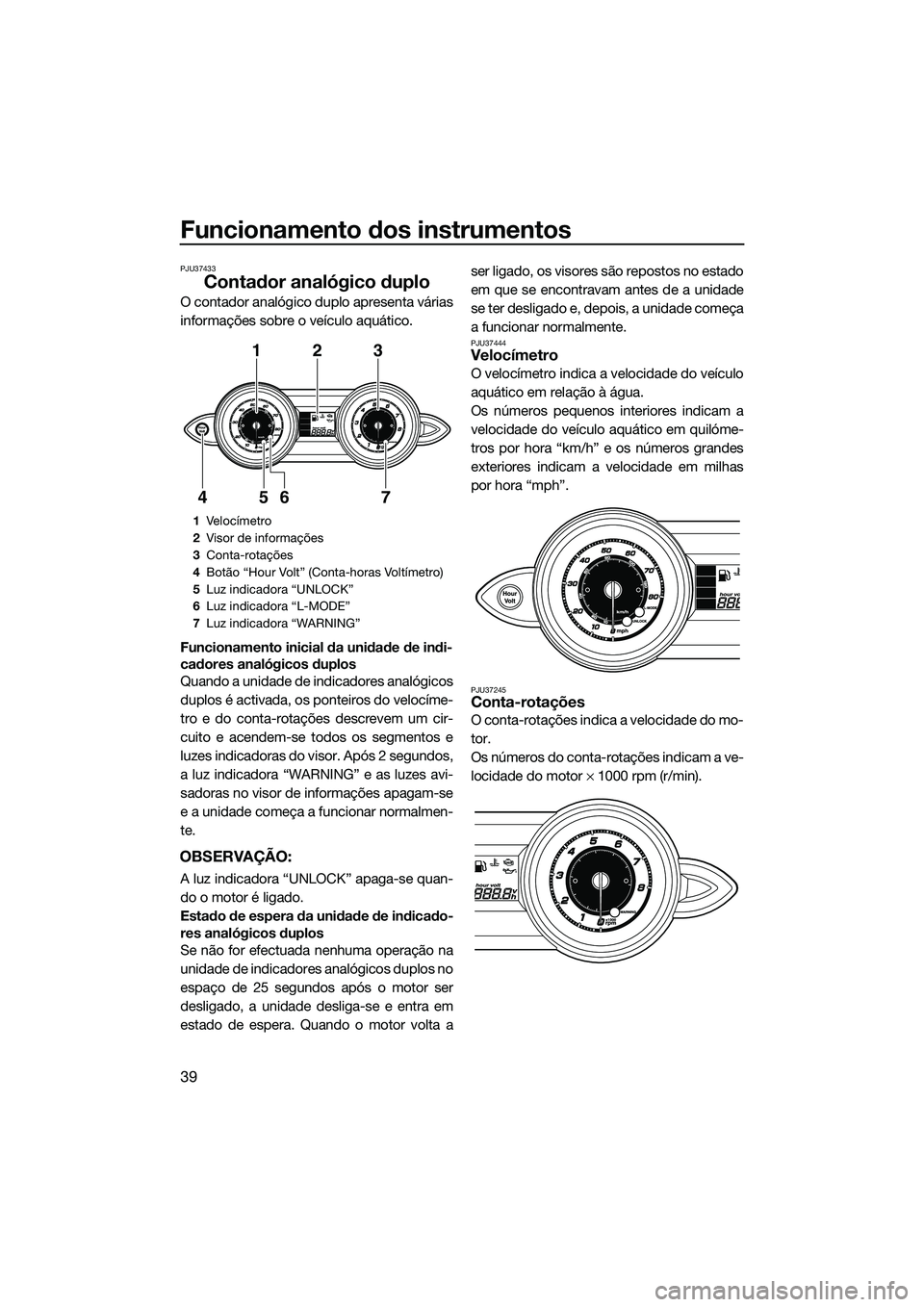 YAMAHA FZS SVHO 2015 Manual de utilização (in Portuguese) Funcionamento dos instrumentos
39
PJU37433
Contador analógico duplo
O contador analógico duplo apresenta várias
informações sobre o veículo aquático.
Funcionamento inicial da unidade de indi-
c YAMAHA FZS SVHO 2015 Manual de utilização (in Portuguese) Funcionamento dos instrumentos
39
PJU37433
Contador analógico duplo
O contador analógico duplo apresenta várias
informações sobre o veículo aquático.
Funcionamento inicial da unidade de indi-
c