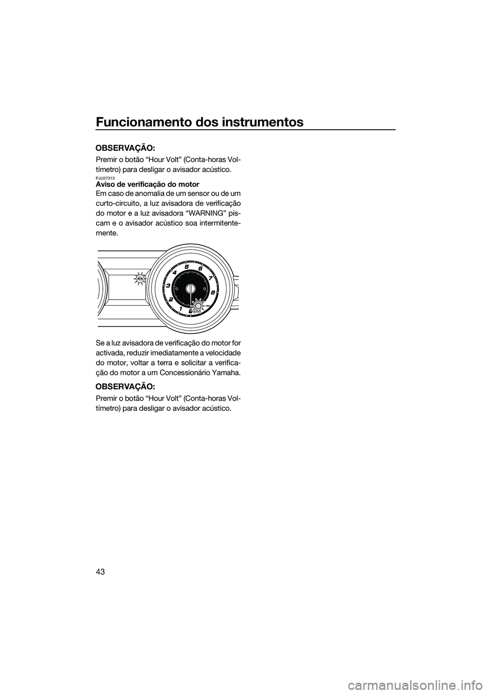 YAMAHA FZS SVHO 2015 Manual de utilização (in Portuguese) Funcionamento dos instrumentos
43
OBSERVAÇÃO:
Premir o botão “Hour Volt” (Conta-horas Vol-
tímetro) para desligar o avisador acústico.
PJU37313Aviso de verificação do motor
Em caso de anoma YAMAHA FZS SVHO 2015 Manual de utilização (in Portuguese) Funcionamento dos instrumentos
43
OBSERVAÇÃO:
Premir o botão “Hour Volt” (Conta-horas Vol-
tímetro) para desligar o avisador acústico.
PJU37313Aviso de verificação do motor
Em caso de anoma