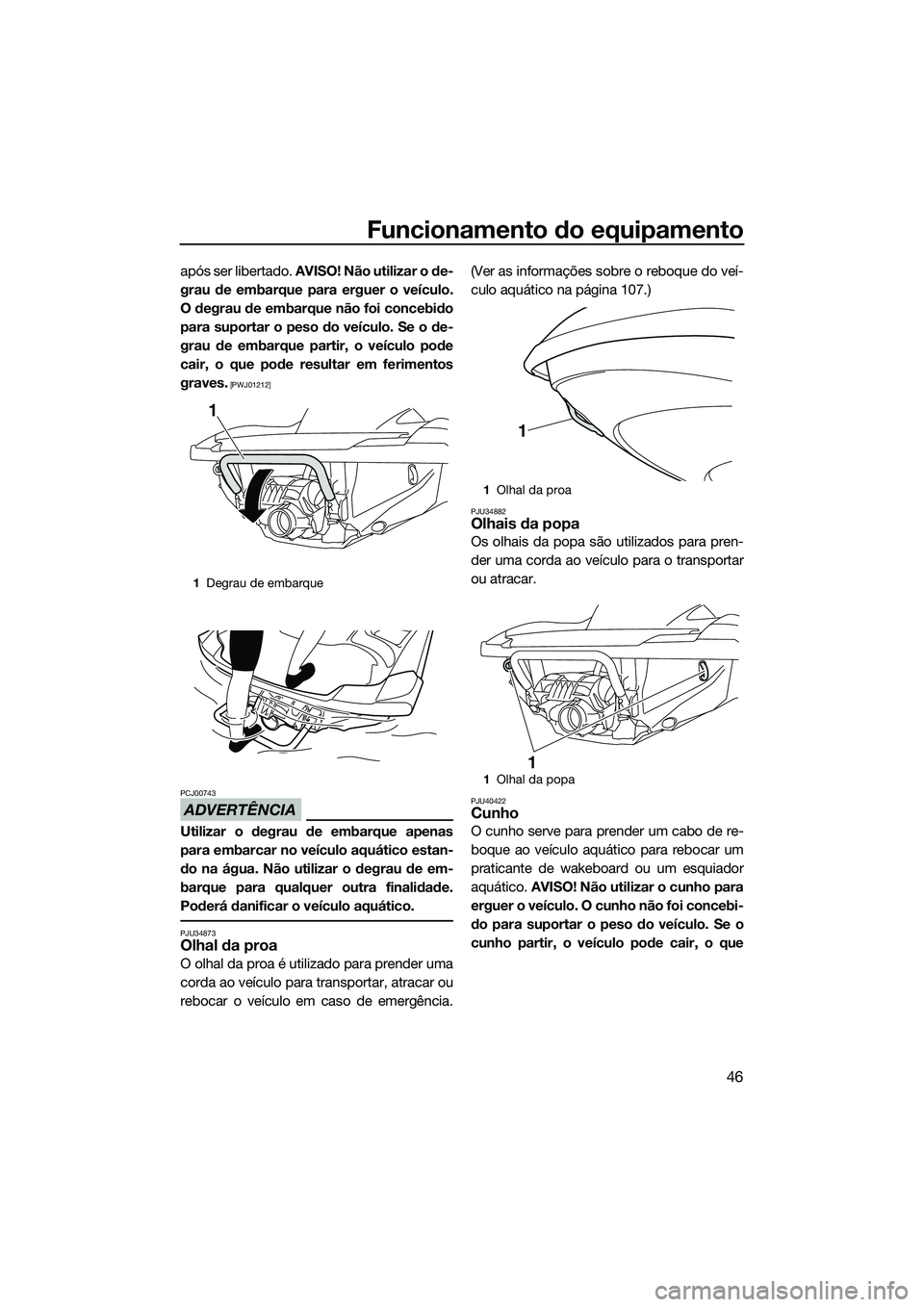 YAMAHA FZS SVHO 2015 Manual de utilização (in Portuguese) Funcionamento do equipamento
46
após ser libertado. AVISO! Não utilizar o de-
grau de embarque para erguer o veículo.
O degrau de embarque não foi concebido
para suportar o peso do veículo. Se o YAMAHA FZS SVHO 2015 Manual de utilização (in Portuguese) Funcionamento do equipamento
46
após ser libertado. AVISO! Não utilizar o de-
grau de embarque para erguer o veículo.
O degrau de embarque não foi concebido
para suportar o peso do veículo. Se o