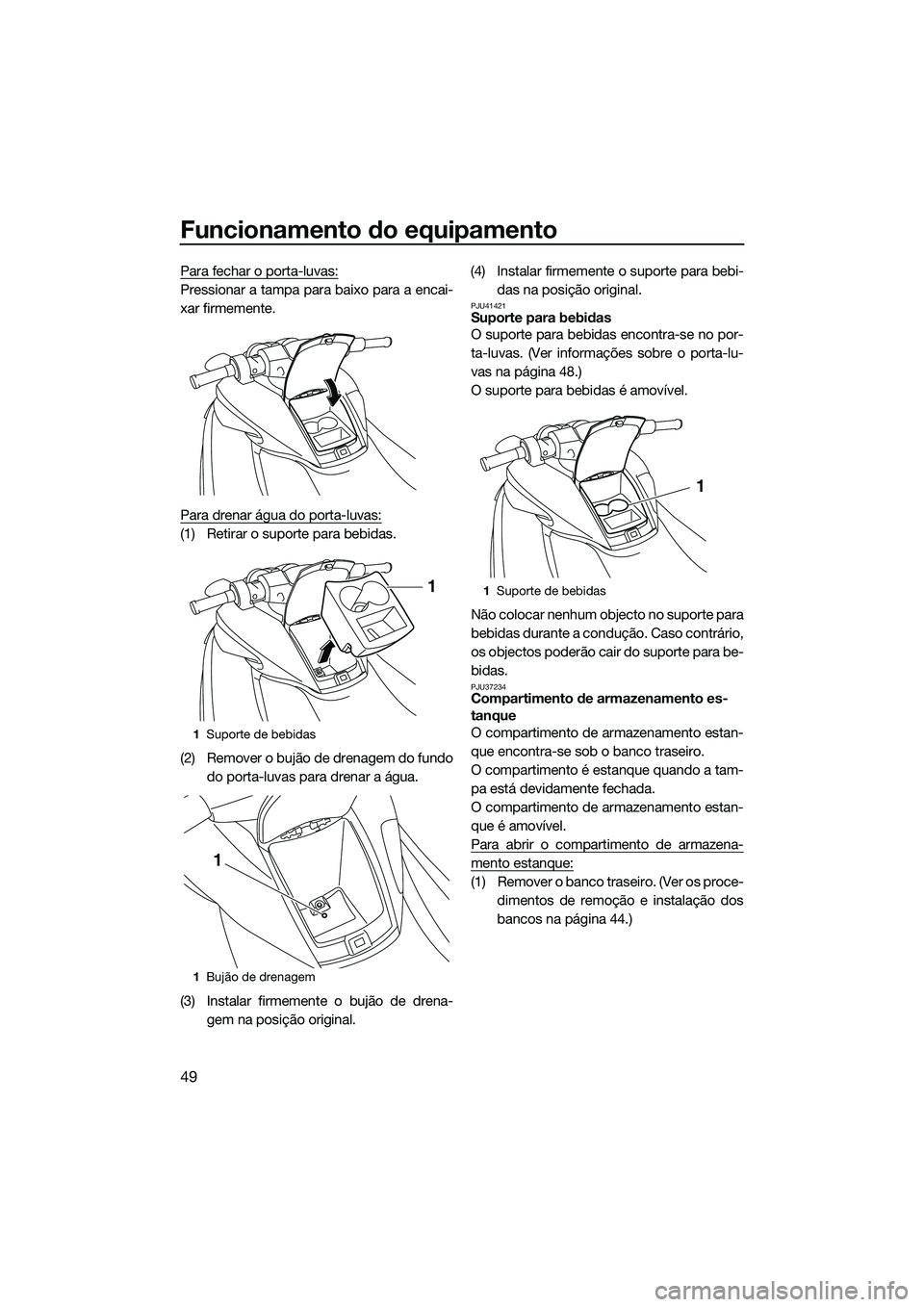 YAMAHA FZS SVHO 2015 Manual de utilização (in Portuguese) Funcionamento do equipamento
49
Para fechar o porta-luvas:
Pressionar a tampa para baixo para a encai-
xar firmemente.
Para drenar água do porta-luvas:
(1) Retirar o suporte para bebidas.
(2) Remover YAMAHA FZS SVHO 2015 Manual de utilização (in Portuguese) Funcionamento do equipamento
49
Para fechar o porta-luvas:
Pressionar a tampa para baixo para a encai-
xar firmemente.
Para drenar água do porta-luvas:
(1) Retirar o suporte para bebidas.
(2) Remover