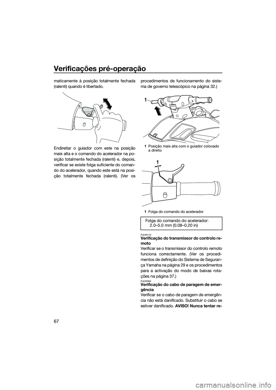 YAMAHA FZS SVHO 2015 Manual de utilização (in Portuguese) Verificações pré-operação
67
maticamente à posição totalmente fechada
(ralenti) quando é libertado.
Endireitar o guiador com este na posição
mais alta e o comando do acelerador na po-
siçà YAMAHA FZS SVHO 2015 Manual de utilização (in Portuguese) Verificações pré-operação
67
maticamente à posição totalmente fechada
(ralenti) quando é libertado.
Endireitar o guiador com este na posição
mais alta e o comando do acelerador na po-
siçÃ