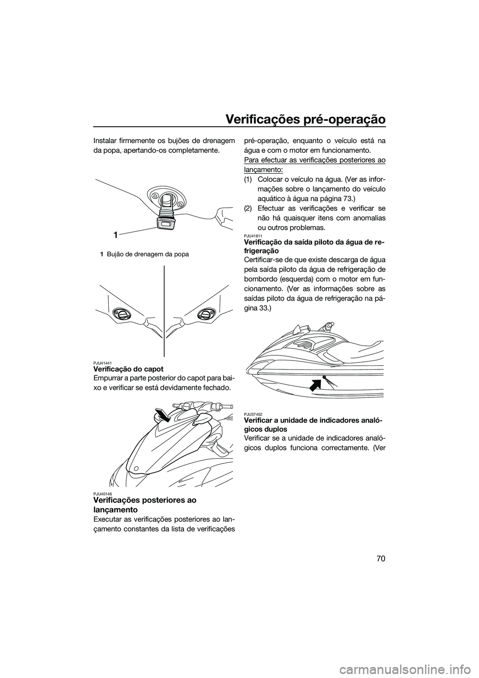 YAMAHA FZS SVHO 2015 Manual de utilização (in Portuguese) Verificações pré-operação
70
Instalar firmemente os bujões de drenagem
da popa, apertando-os completamente.
PJU41441Verificação do capot
Empurrar a parte posterior do capot para bai-
xo e veri YAMAHA FZS SVHO 2015 Manual de utilização (in Portuguese) Verificações pré-operação
70
Instalar firmemente os bujões de drenagem
da popa, apertando-os completamente.
PJU41441Verificação do capot
Empurrar a parte posterior do capot para bai-
xo e veri