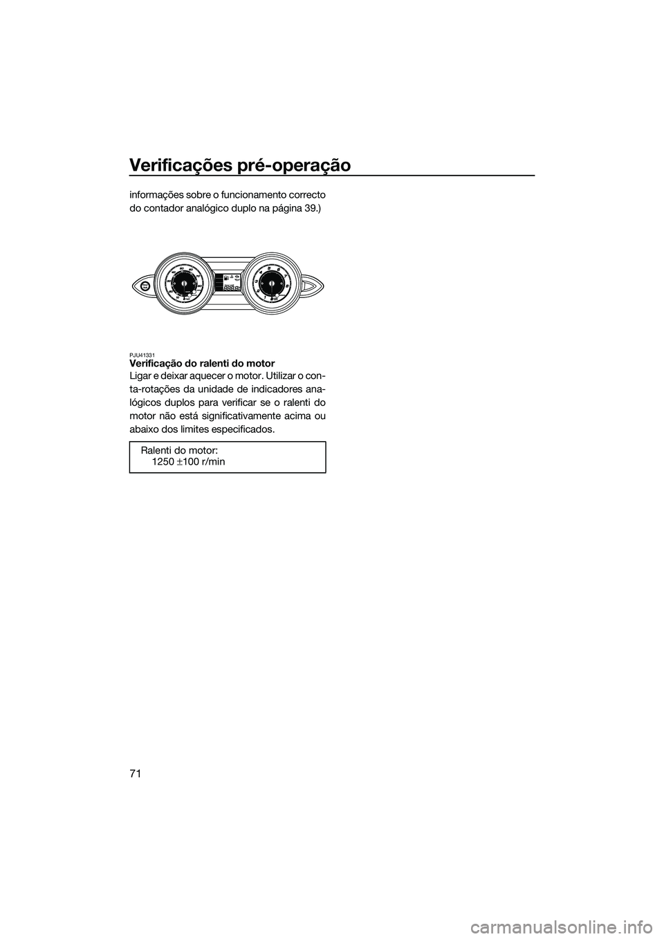YAMAHA FZS SVHO 2015 Manual de utilização (in Portuguese) Verificações pré-operação
71
informações sobre o funcionamento correcto
do contador analógico duplo na página 39.)
PJU41331Verificação do ralenti do motor
Ligar e deixar aquecer o motor. Ut YAMAHA FZS SVHO 2015 Manual de utilização (in Portuguese) Verificações pré-operação
71
informações sobre o funcionamento correcto
do contador analógico duplo na página 39.)
PJU41331Verificação do ralenti do motor
Ligar e deixar aquecer o motor. Ut