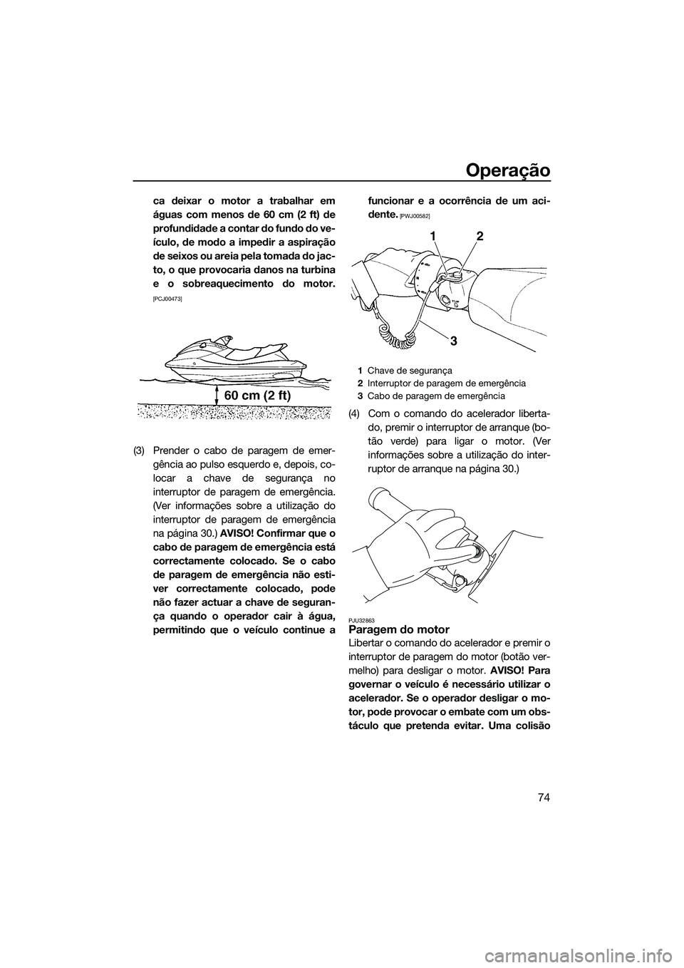 YAMAHA FZS SVHO 2015 Manual de utilização (in Portuguese) Operação
74
ca deixar o motor a trabalhar em
águas com menos de 60 cm (2 ft) de
profundidade a contar do fundo do ve-
ículo, de modo a impedir a aspiração
de seixos ou areia pela tomada do jac-
YAMAHA FZS SVHO 2015 Manual de utilização (in Portuguese) Operação
74
ca deixar o motor a trabalhar em
águas com menos de 60 cm (2 ft) de
profundidade a contar do fundo do ve-
ículo, de modo a impedir a aspiração
de seixos ou areia pela tomada do jac-