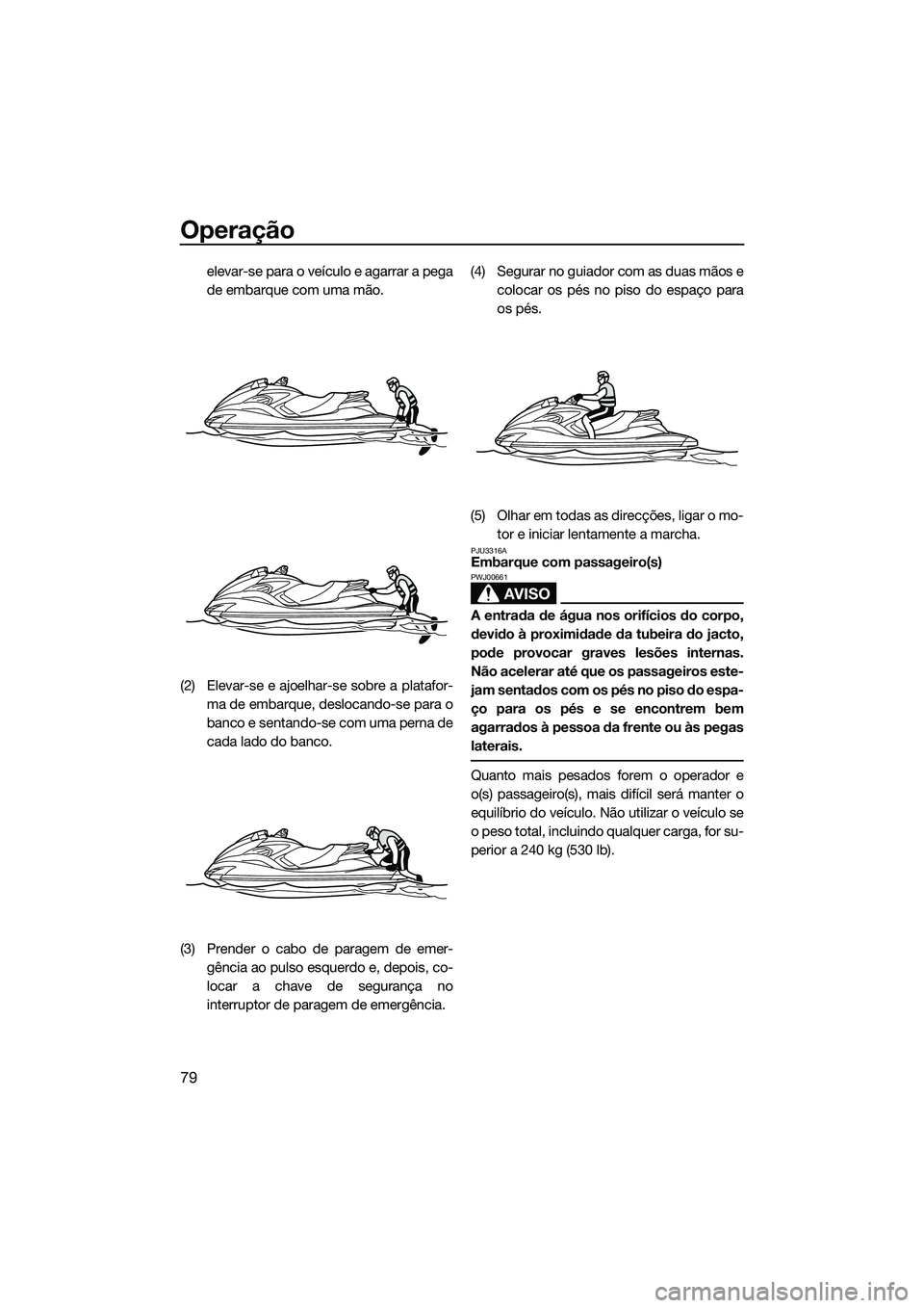 YAMAHA FZS SVHO 2015 Manual de utilização (in Portuguese) Operação
79
elevar-se para o veículo e agarrar a pega
de embarque com uma mão.
(2) Elevar-se e ajoelhar-se sobre a platafor- ma de embarque, deslocando-se para o
banco e sentando-se com uma perna YAMAHA FZS SVHO 2015 Manual de utilização (in Portuguese) Operação
79
elevar-se para o veículo e agarrar a pega
de embarque com uma mão.
(2) Elevar-se e ajoelhar-se sobre a platafor- ma de embarque, deslocando-se para o
banco e sentando-se com uma perna
