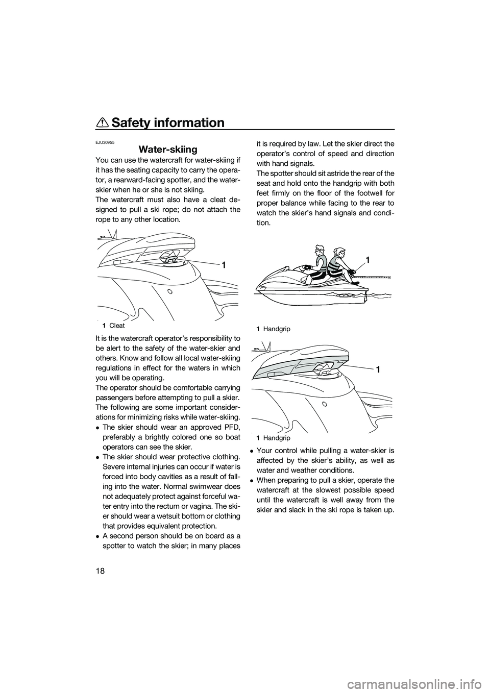 YAMAHA FZS SVHO 2014 Owners Manual Safety information
18
EJU30955
Water-skiing
You can use the watercraft for water-skiing if
it has the seating capacity to carry the opera-
tor, a rearward-facing spotter, and the water-
skier when he 