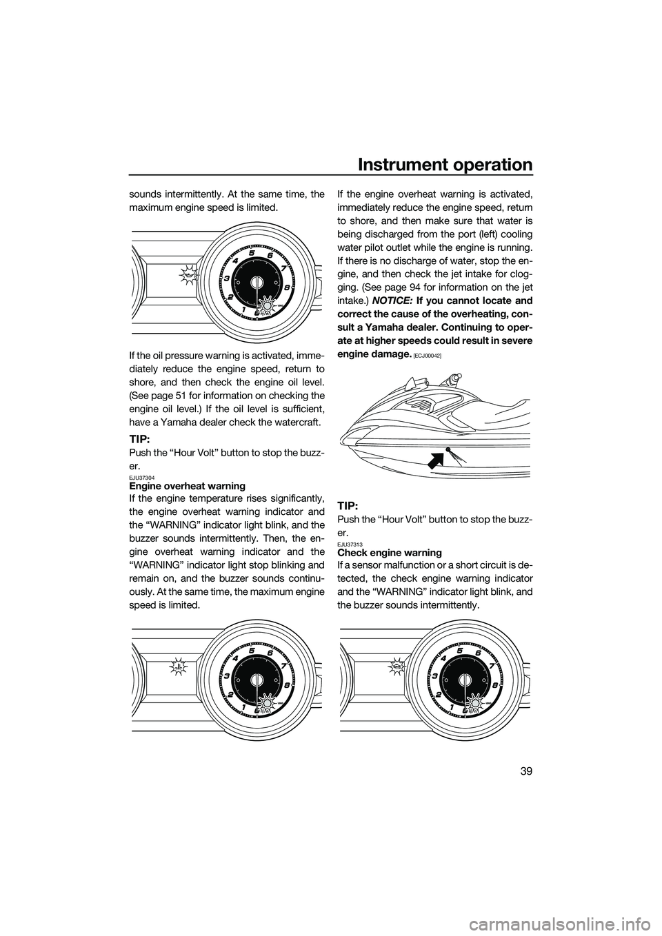 YAMAHA FZS SVHO 2014 Service Manual Instrument operation
39
sounds intermittently. At the same time, the
maximum engine speed is limited.
If the oil pressure warning is activated, imme-
diately reduce the engine speed, return to
shore, 