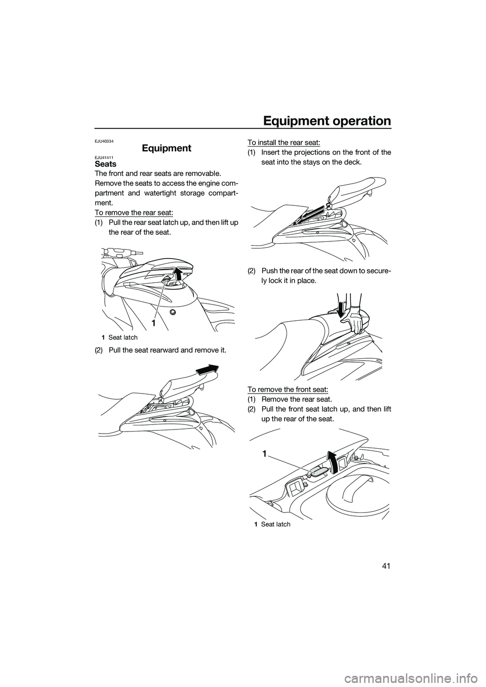 YAMAHA FZS SVHO 2014 Service Manual Equipment operation
41
EJU40334
EquipmentEJU41411Seats
The front and rear seats are removable.
Remove the seats to access the engine com-
partment and watertight storage compart-
ment.
To remove the r