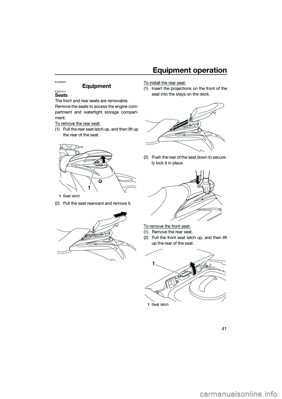 YAMAHA FZS SVHO 2014  Owners Manual Equipment operation
41
EJU40334
EquipmentEJU41411Seats
The front and rear seats are removable.
Remove the seats to access the engine com-
partment and watertight storage compart-
ment.
To remove the r