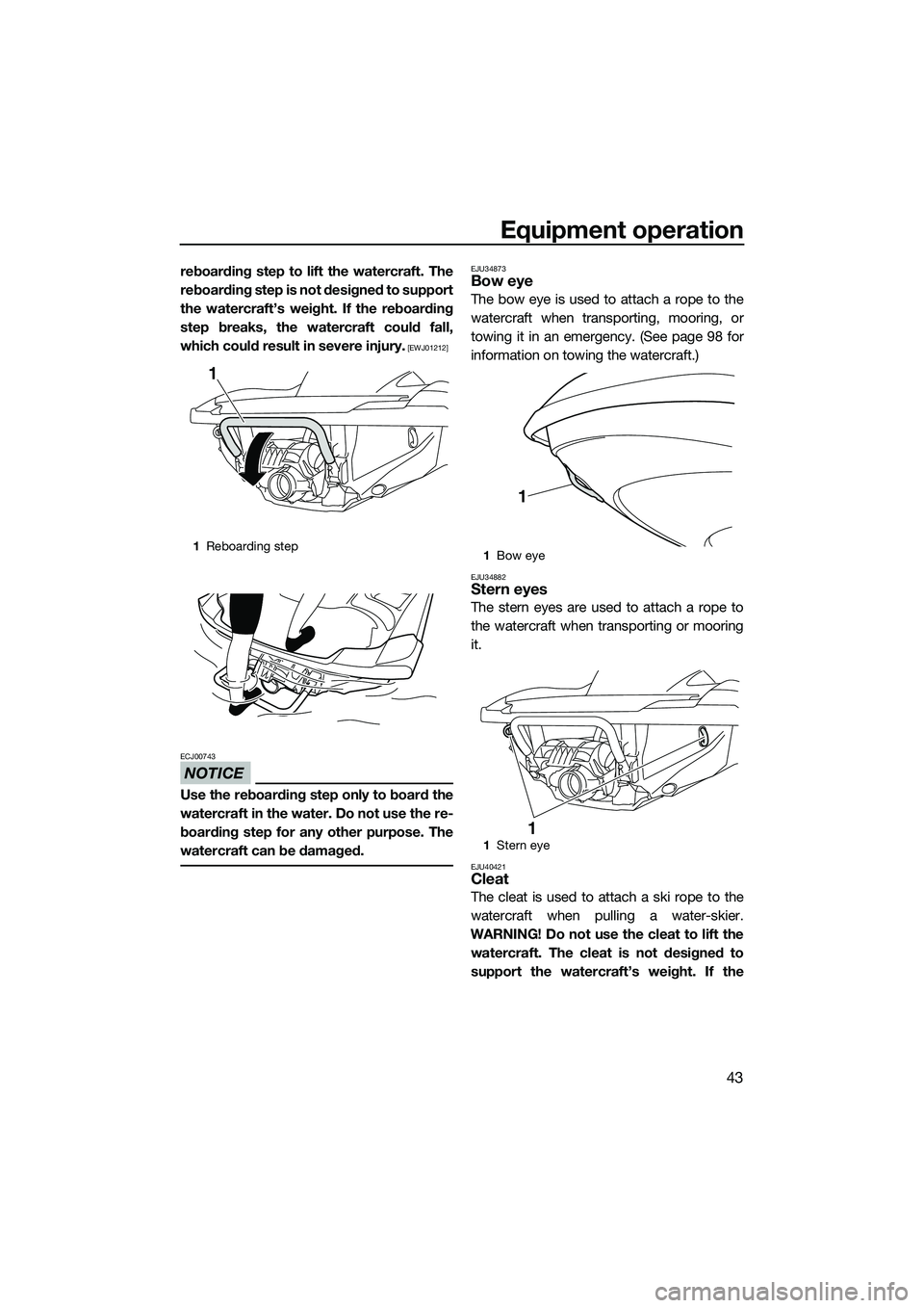 YAMAHA FZS SVHO 2014 Service Manual Equipment operation
43
reboarding step to lift the watercraft. The
reboarding step is not designed to support
the watercraft’s weight. If the reboarding
step breaks, the watercraft could fall,
which