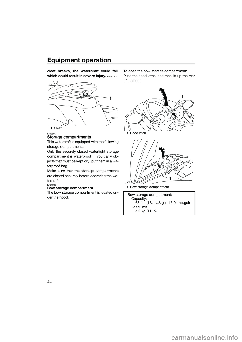 YAMAHA FZS SVHO 2014 Service Manual Equipment operation
44
cleat breaks, the watercraft could fall,
which could result in severe injury.
 [EWJ01511]
EJU35147
Storage compartments
This watercraft is equipped with the following
storage co
