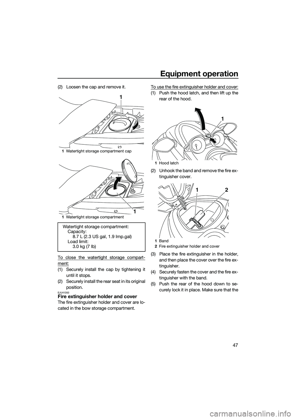 YAMAHA FZS SVHO 2014 Workshop Manual Equipment operation
47
(2) Loosen the cap and remove it.
To close the watertight storage compart-
ment:
(1) Securely install the cap by tightening ituntil it stops.
(2) Securely install the rear seat 