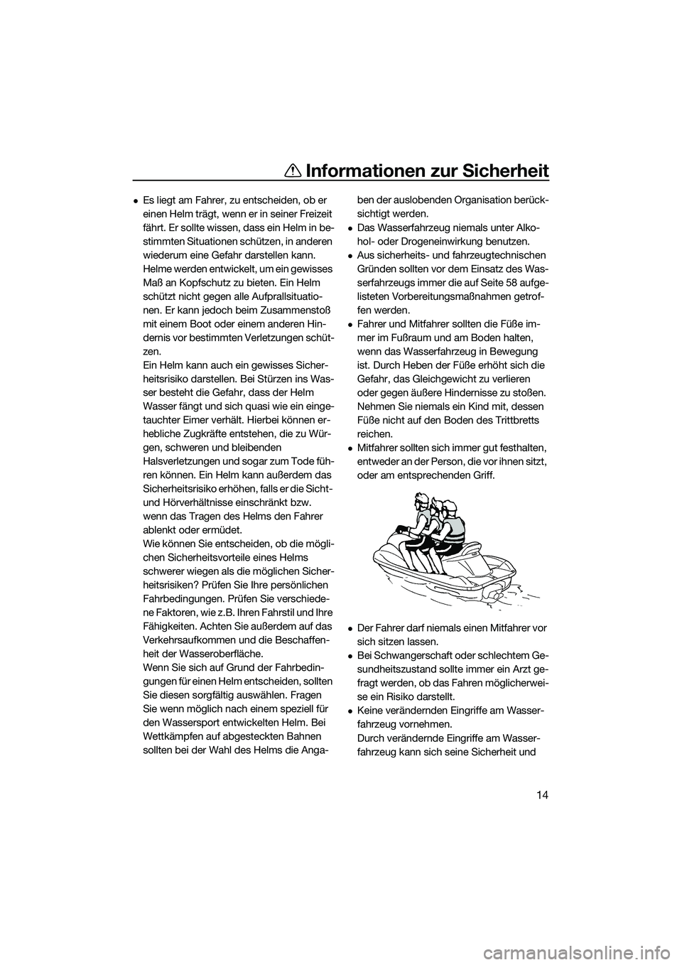 YAMAHA FZS SVHO 2014  Betriebsanleitungen (in German) Informationen zur Sicherheit
14
Es liegt am Fahrer, zu entscheiden, ob er 
einen Helm trägt, wenn er in seiner Freizeit 
fährt. Er sollte wissen, dass ein Helm in be-
stimmten Situationen schütz
