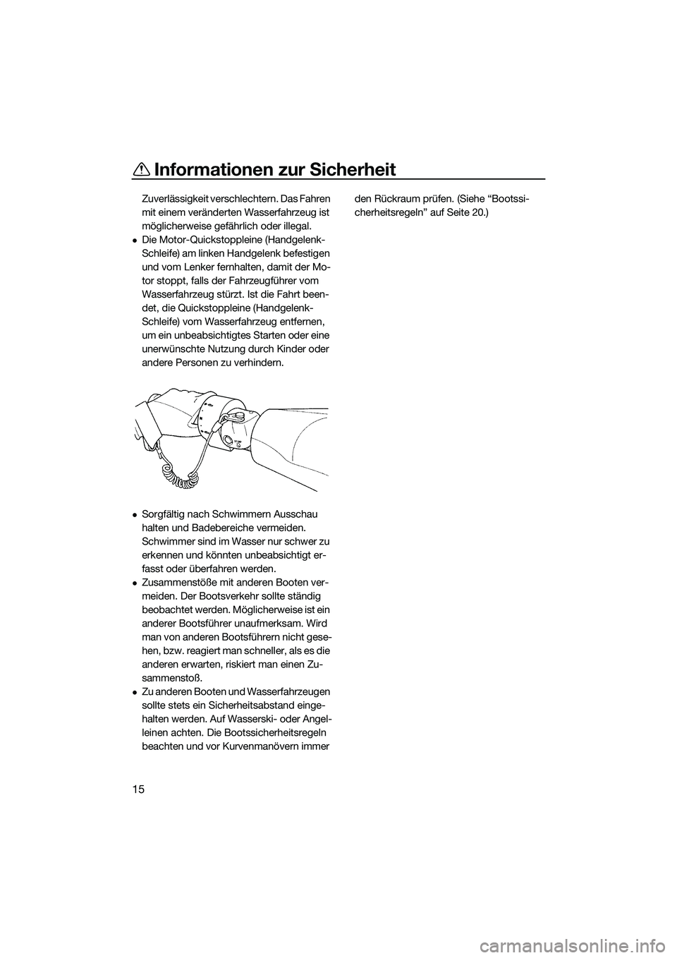YAMAHA FZS SVHO 2014  Betriebsanleitungen (in German) Informationen zur Sicherheit
15
Zuverlässigkeit verschlechtern. Das Fahren 
mit einem veränderten Wasserfahrzeug ist 
möglicherweise gefährlich oder illegal.
Die Motor-Quickstoppleine (Handgele