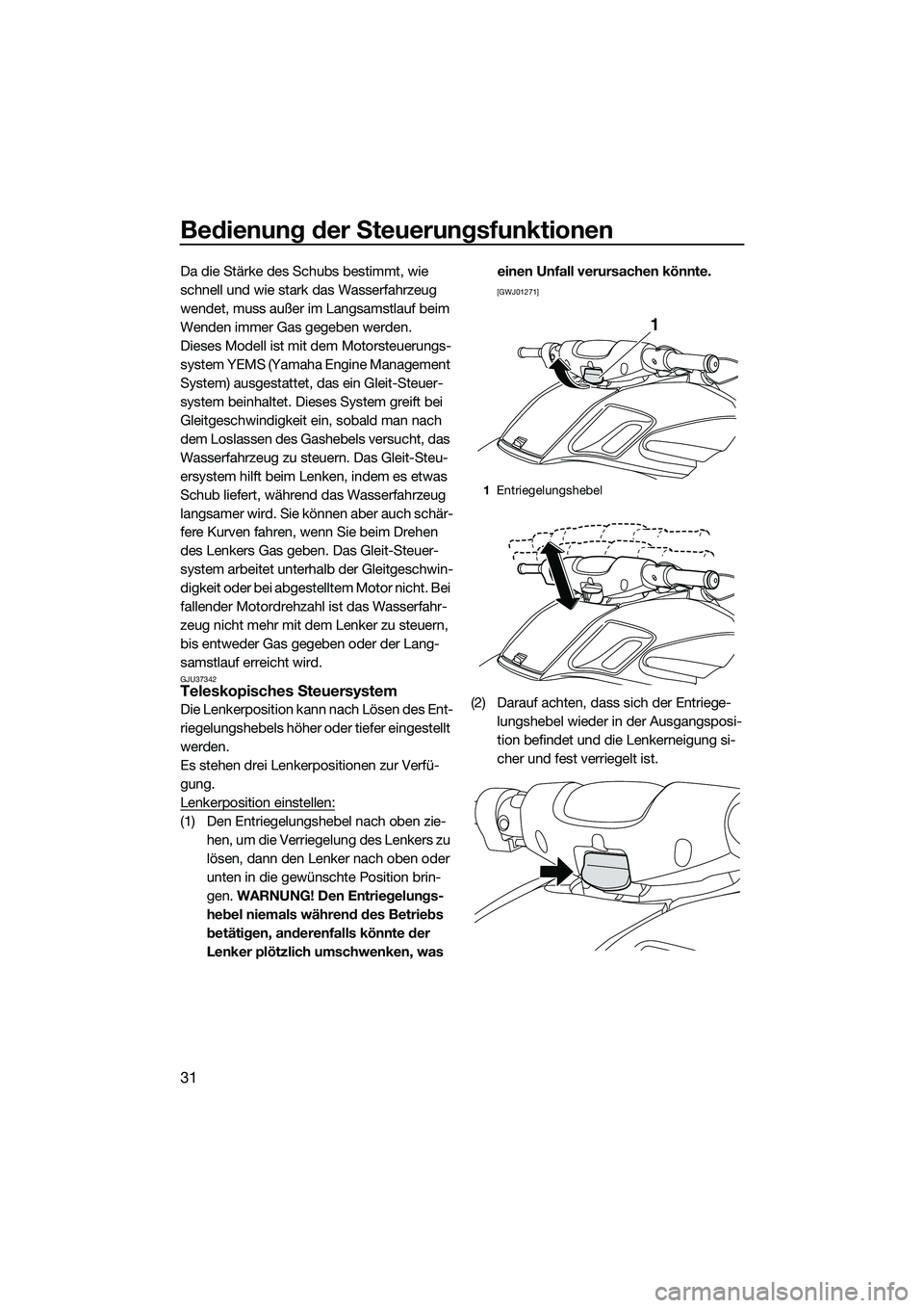 YAMAHA FZS SVHO 2014  Betriebsanleitungen (in German) Bedienung der Steuerungsfunktionen
31
Da die Stärke des Schubs bestimmt, wie 
schnell und wie stark das Wasserfahrzeug 
wendet, muss außer im Langsamstlauf beim 
Wenden immer Gas gegeben werden.
Die
