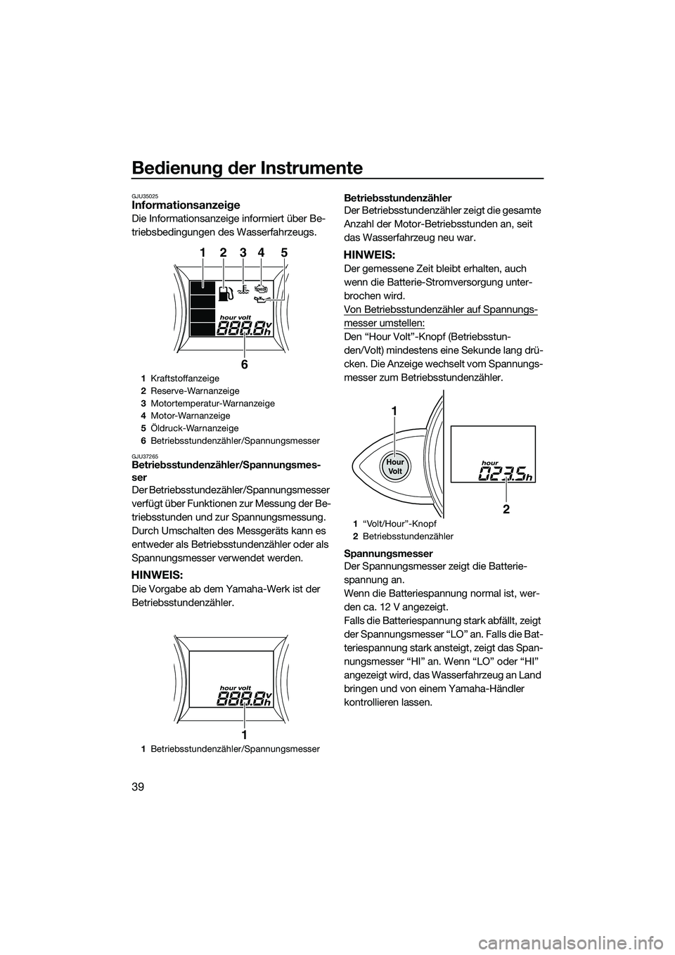YAMAHA FZS SVHO 2014  Betriebsanleitungen (in German) Bedienung der Instrumente
39
GJU35025Informationsanzeige
Die Informationsanzeige informiert über Be-
triebsbedingungen des Wasserfahrzeugs.
GJU37265Betriebsstundenzähler/Spannungsmes-
ser
Der Betrie