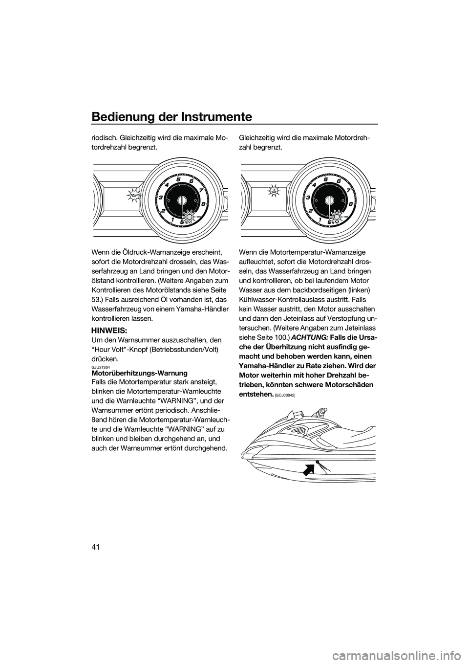YAMAHA FZS SVHO 2014  Betriebsanleitungen (in German) Bedienung der Instrumente
41
riodisch. Gleichzeitig wird die maximale Mo-
tordrehzahl begrenzt.
Wenn die Öldruck-Warnanzeige erscheint, 
sofort die Motordrehzahl drosseln, das Was-
serfahrzeug an Lan