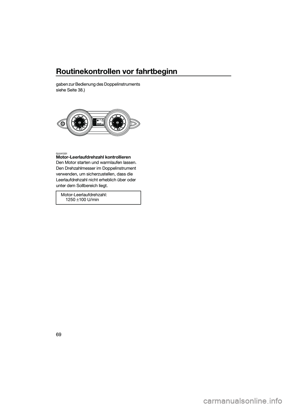 YAMAHA FZS SVHO 2014 Betriebsanleitungen (in German) Routinekontrollen vor fahrtbeginn
69
gaben zur Bedienung des Doppelinstruments
siehe Seite 38.)
GJU41331Motor-Leerlaufdrehzahl kontrollieren
Den Motor starten und warmlaufen lassen.
Den Drehzahlmess YAMAHA FZS SVHO 2014 Betriebsanleitungen (in German) Routinekontrollen vor fahrtbeginn
69
gaben zur Bedienung des Doppelinstruments
siehe Seite 38.)
GJU41331Motor-Leerlaufdrehzahl kontrollieren
Den Motor starten und warmlaufen lassen.
Den Drehzahlmess