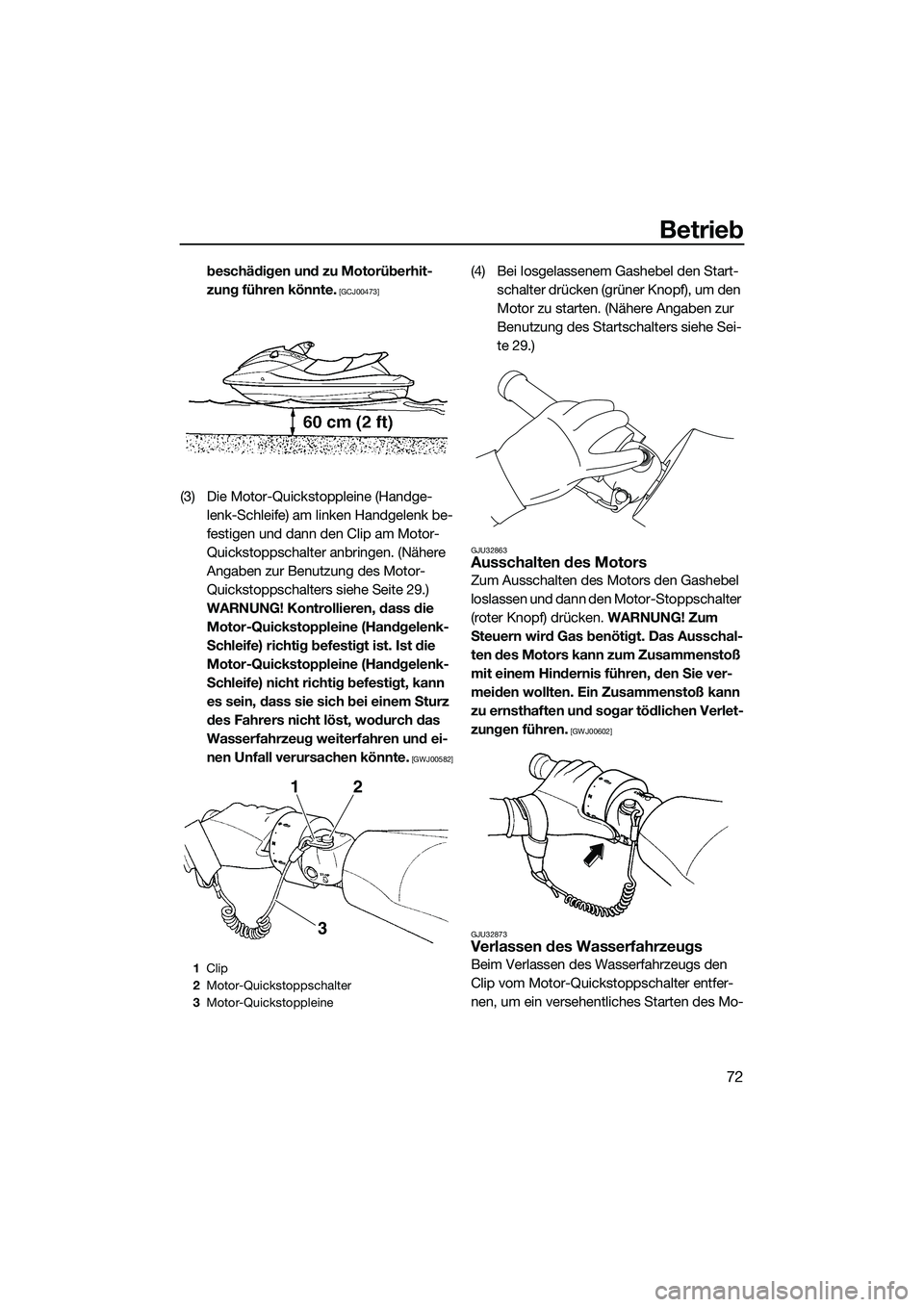 YAMAHA FZS SVHO 2014  Betriebsanleitungen (in German) Betrieb
72
beschädigen und zu Motorüberhit-
zung führen könnte.
 [GCJ00473]
(3) Die Motor-Quickstoppleine (Handge-lenk-Schleife) am linken Handgelenk be-
festigen und dann den Clip am Motor-
Quick