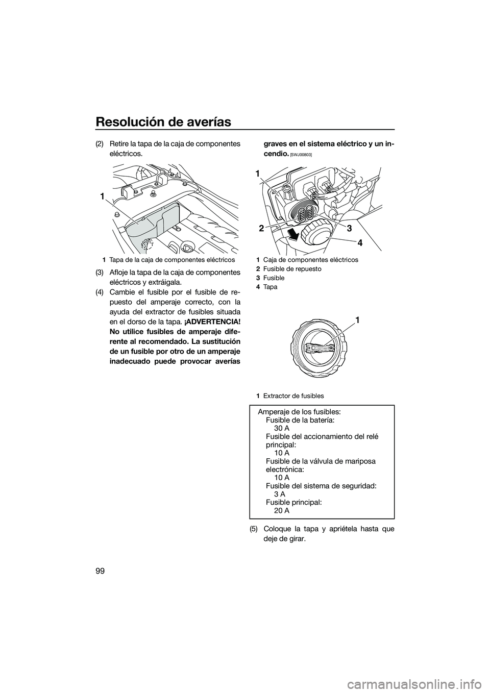 YAMAHA FZS SVHO 2014 Manuale de Empleo (in Spanish) Resolución de averías
99
(2) Retire la tapa de la caja de componenteseléctricos.
(3) Afloje la tapa de la caja de componentes eléctricos y extráigala.
(4) Cambie el fusible por el fusible de re- YAMAHA FZS SVHO 2014 Manuale de Empleo (in Spanish) Resolución de averías
99
(2) Retire la tapa de la caja de componenteseléctricos.
(3) Afloje la tapa de la caja de componentes eléctricos y extráigala.
(4) Cambie el fusible por el fusible de re-