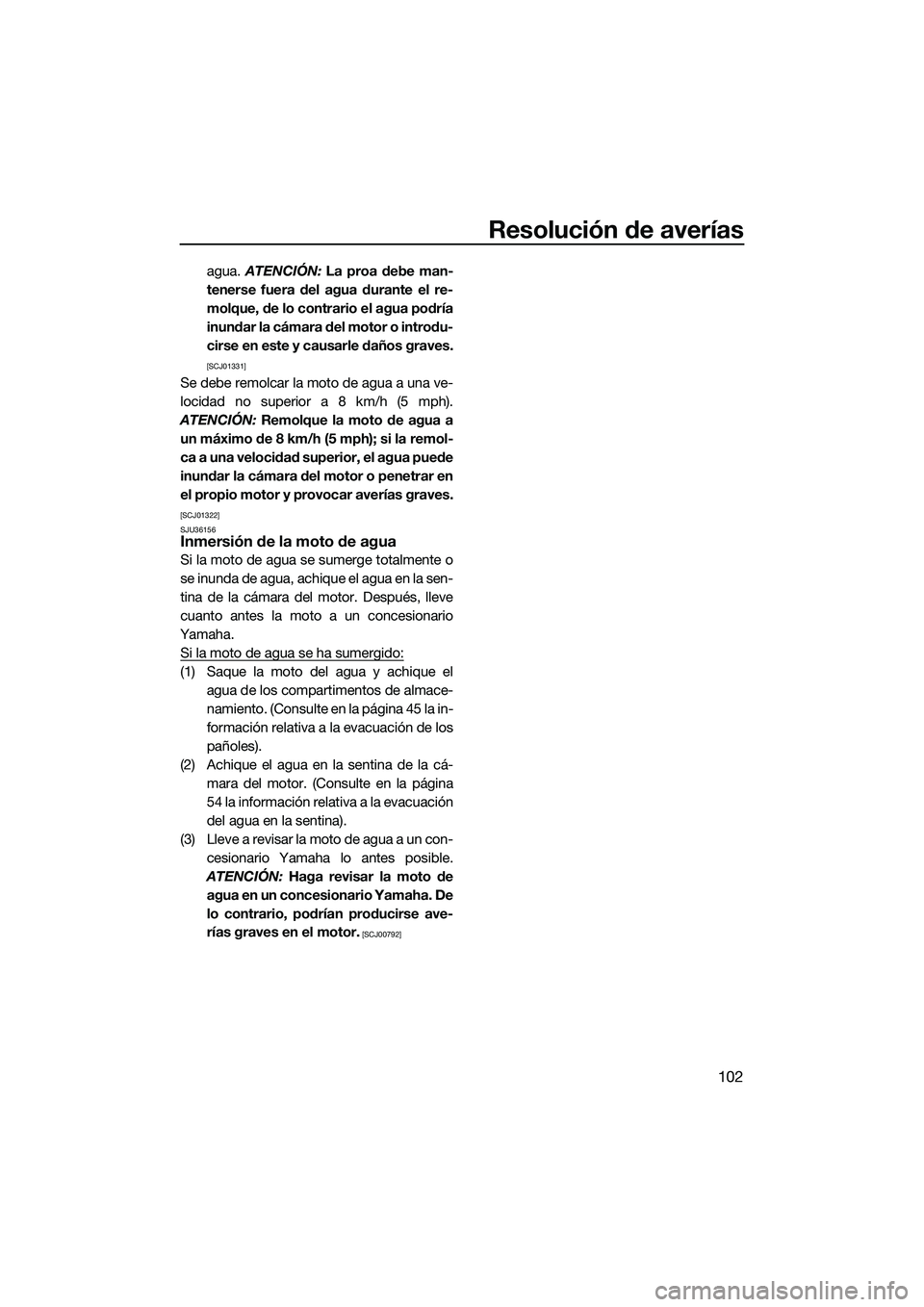 YAMAHA FZS SVHO 2014 Manuale de Empleo (in Spanish) Resolución de averías
102
agua. ATENCIÓN: La proa debe man-
tenerse fuera del agua durante el re-
molque, de lo contrario el agua podría
inundar la cámara del motor o introdu-
cirse en este y ca YAMAHA FZS SVHO 2014 Manuale de Empleo (in Spanish) Resolución de averías
102
agua. ATENCIÓN: La proa debe man-
tenerse fuera del agua durante el re-
molque, de lo contrario el agua podría
inundar la cámara del motor o introdu-
cirse en este y ca