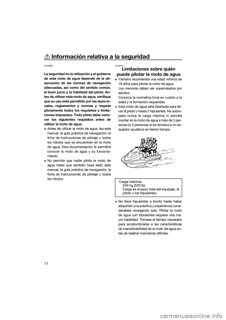 YAMAHA FZS SVHO 2014  Manuale de Empleo (in Spanish) Información relativa a la seguridad
11
SJU30683
La seguridad en la utilización y el gobierno
de esta moto de agua depende de la ob-
servación de las normas de navegación
adecuadas, así como del s