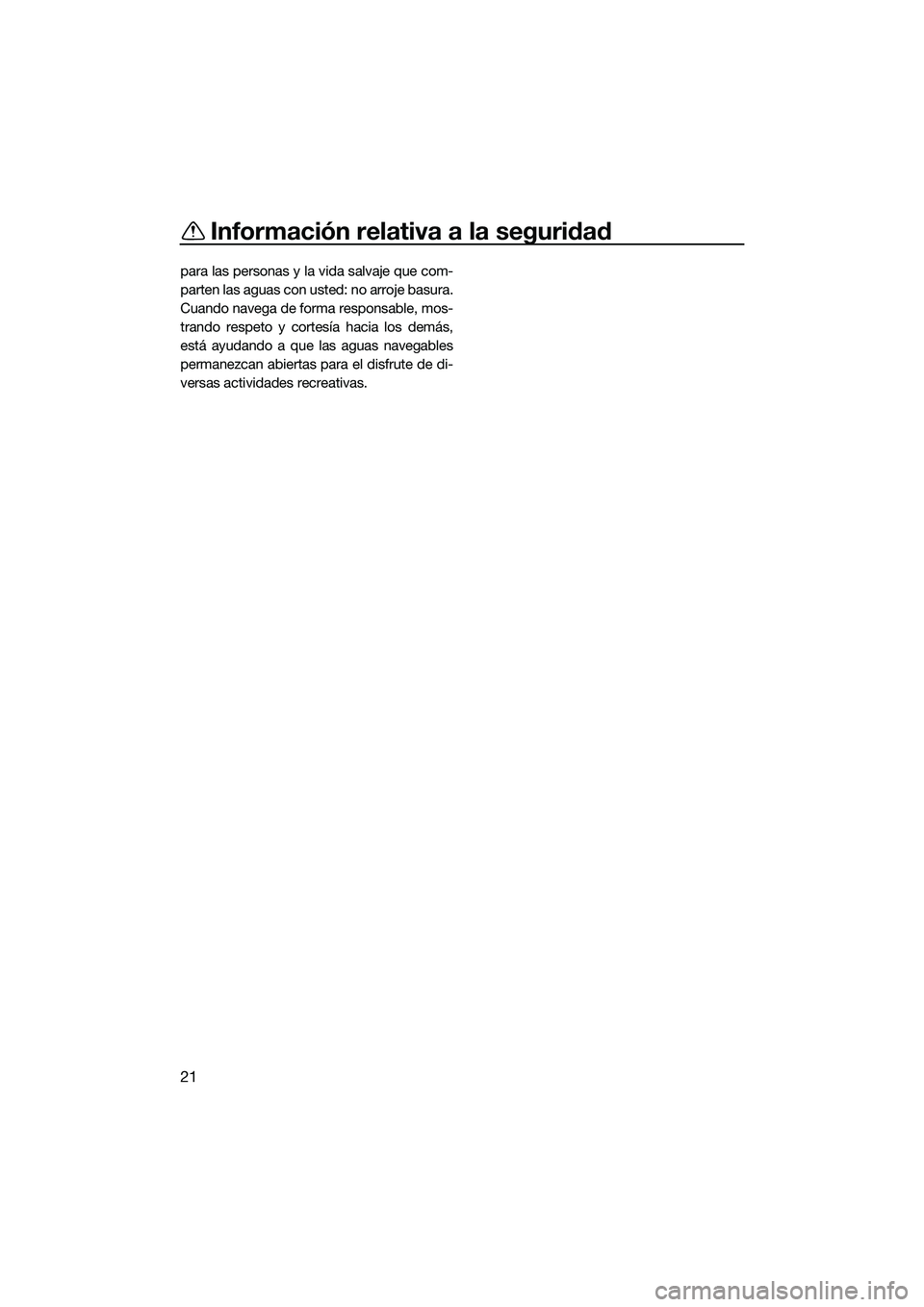 YAMAHA FZS SVHO 2014  Manuale de Empleo (in Spanish) Información relativa a la seguridad
21
para las personas y la vida salvaje que com-
parten las aguas con usted: no arroje basura.
Cuando navega de forma responsable, mos-
trando respeto y cortesía h