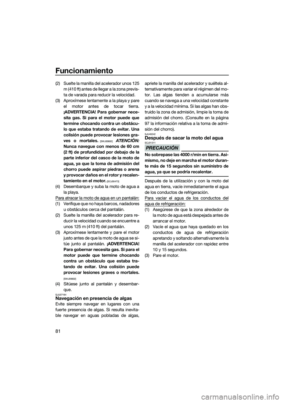 YAMAHA FZS SVHO 2014 Manuale de Empleo (in Spanish) Funcionamiento
81
(2) Suelte la manilla del acelerador unos 125m (410 ft) antes de llegar a la zona previs-
ta de varada para reducir la velocidad.
(3) Aproxímese lentamente a la playa y pare el moto YAMAHA FZS SVHO 2014 Manuale de Empleo (in Spanish) Funcionamiento
81
(2) Suelte la manilla del acelerador unos 125m (410 ft) antes de llegar a la zona previs-
ta de varada para reducir la velocidad.
(3) Aproxímese lentamente a la playa y pare el moto