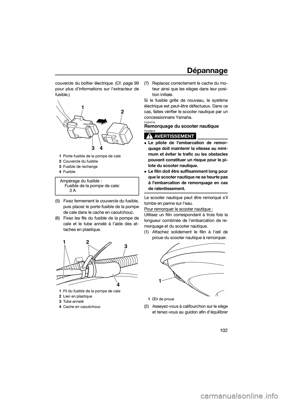 YAMAHA FZS SVHO 2014 Notices Demploi (in French) Dépannage
102
couvercle du boîtier électrique. (Cf. page 99
pour plus d’informations sur l’extracteur de
fusible.)
(5) Fixez fermement le couvercle du fusible,puis placez le porte-fusible de la YAMAHA FZS SVHO 2014 Notices Demploi (in French) Dépannage
102
couvercle du boîtier électrique. (Cf. page 99
pour plus d’informations sur l’extracteur de
fusible.)
(5) Fixez fermement le couvercle du fusible,puis placez le porte-fusible de la