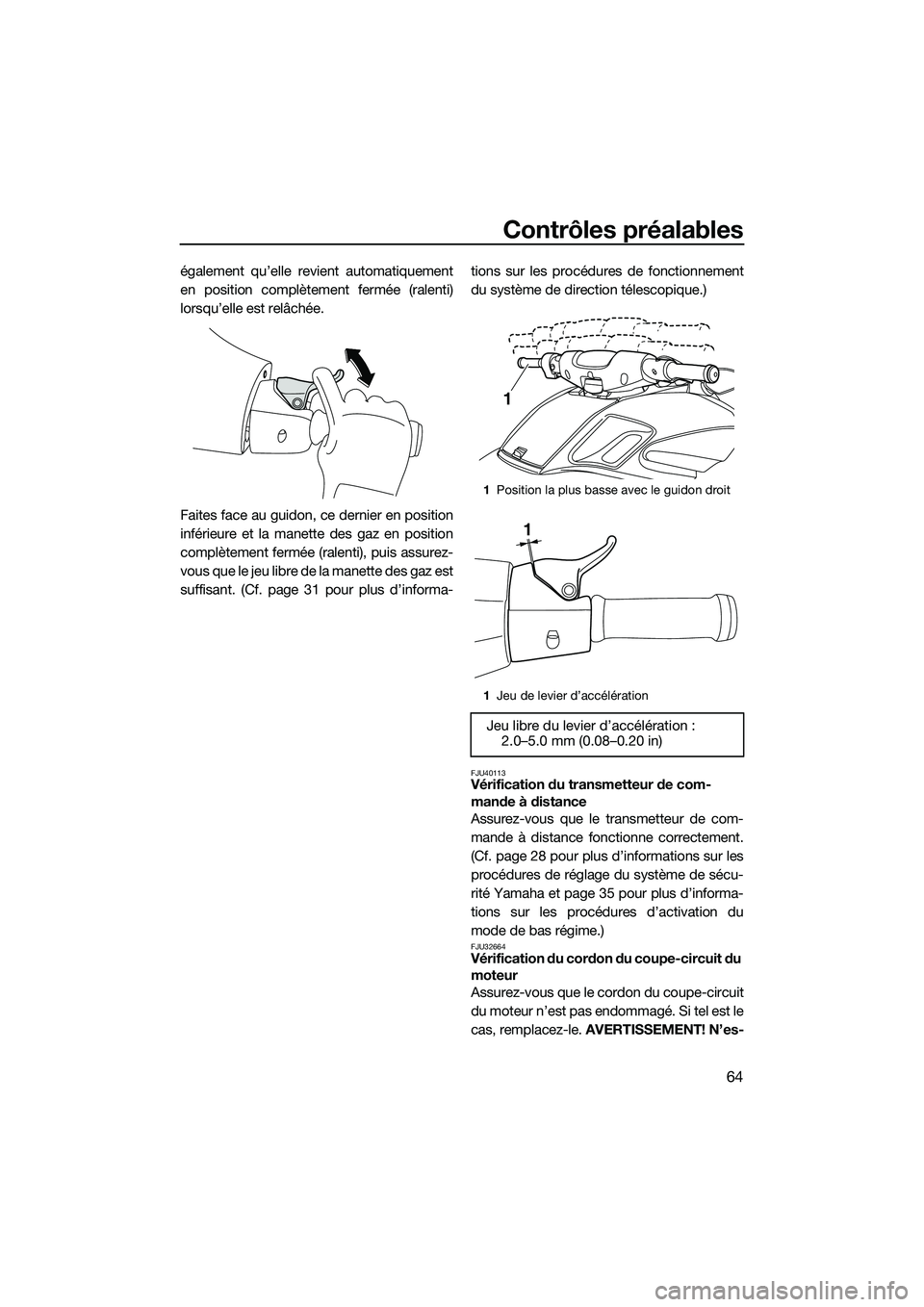 YAMAHA FZS SVHO 2014  Notices Demploi (in French) Contrôles préalables
64
également qu’elle revient automatiquement
en position complètement fermée (ralenti)
lorsqu’elle est relâchée.
Faites face au guidon, ce dernier en position
inférieu