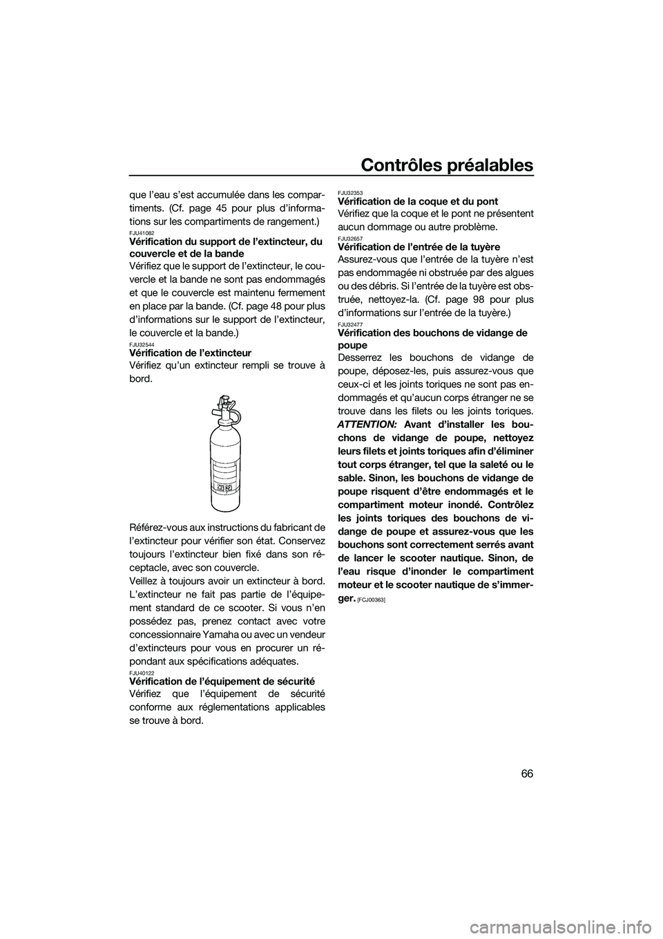YAMAHA FZS SVHO 2014  Notices Demploi (in French) Contrôles préalables
66
que l’eau s’est accumulée dans les compar-
timents. (Cf. page 45 pour plus d’informa-
tions sur les compartiments de rangement.)
FJU41082Vérification du support de l