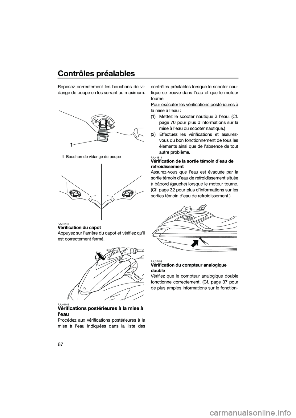 YAMAHA FZS SVHO 2014  Notices Demploi (in French) Contrôles préalables
67
Reposez correctement les bouchons de vi-
dange de poupe en les serrant au maximum.
FJU41441Vérification du capot
Appuyez sur l’arrière du capot et vérifiez qu’il
est c