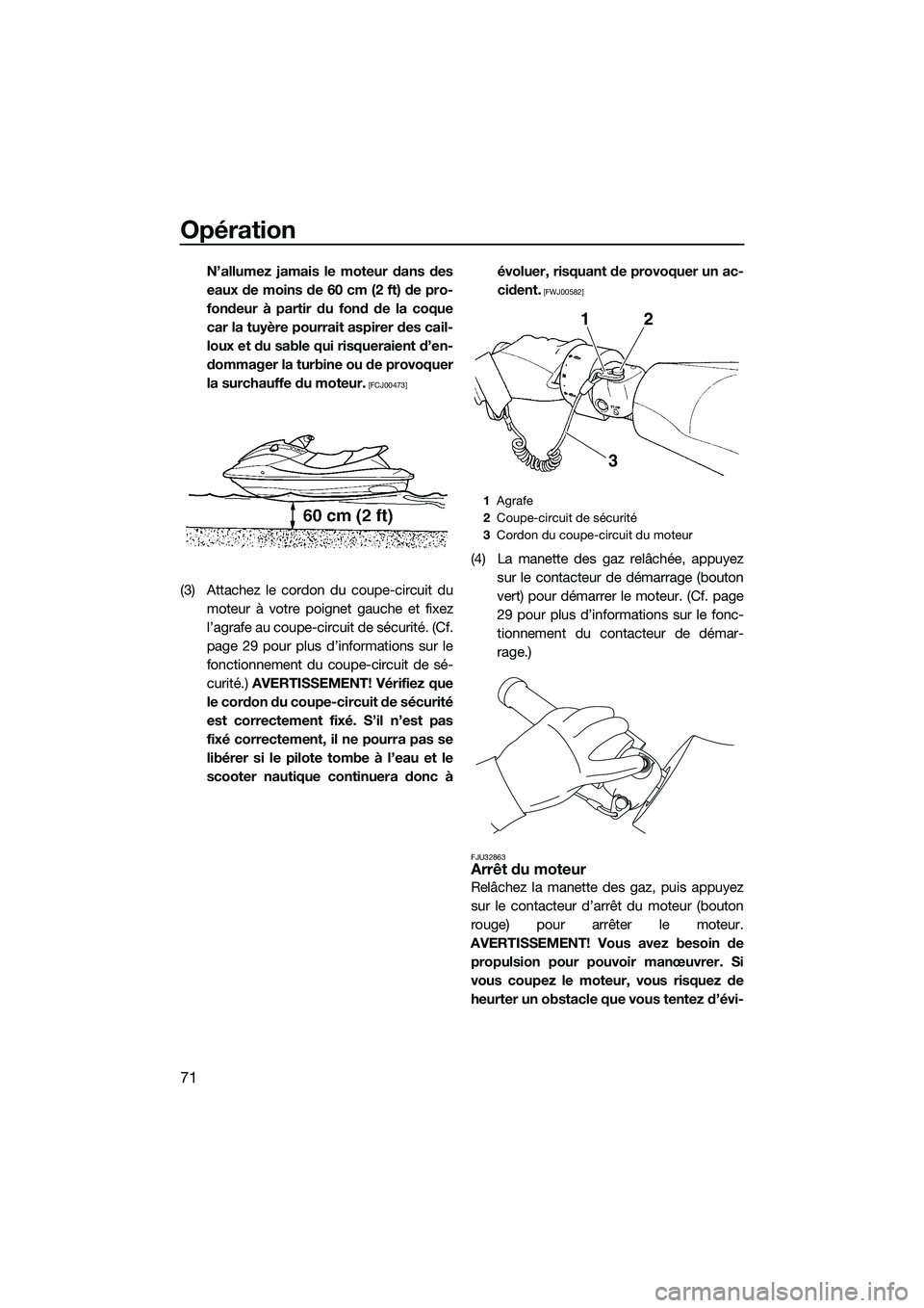 YAMAHA FZS SVHO 2014  Notices Demploi (in French) Opération
71
N’allumez jamais le moteur dans des
eaux de moins de 60 cm (2 ft) de pro-
fondeur à partir du fond de la coque
car la tuyère pourrait aspirer des cail-
loux et du sable qui risquerai