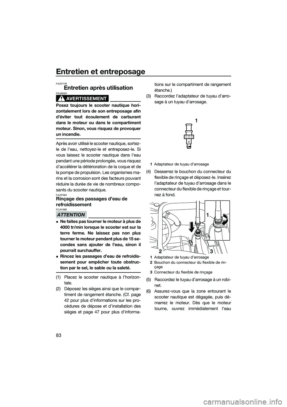 YAMAHA FZS SVHO 2014 Notices Demploi (in French) Entretien et entreposage
83
FJU37146
Entretien après utilisation
AVERTISSEMENT
FWJ00331
Posez toujours le scooter nautique hori-
zontalement lors de son entreposage afin
d’éviter tout écoulement YAMAHA FZS SVHO 2014 Notices Demploi (in French) Entretien et entreposage
83
FJU37146
Entretien après utilisation
AVERTISSEMENT
FWJ00331
Posez toujours le scooter nautique hori-
zontalement lors de son entreposage afin
d’éviter tout écoulement